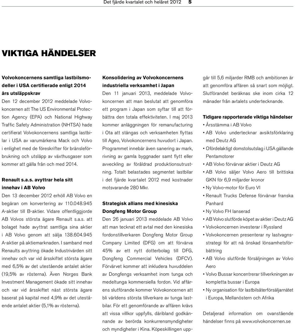 enlighet med de föreskrifter för bränsleförbrukning och utsläpp av växthusgaser som kommer att gälla från och med 2014. Renault s.a.s. avyttrar hela sitt innehav i AB Volvo Den 13 december 2012 erhöll AB Volvo en begäran om konvertering av 110.