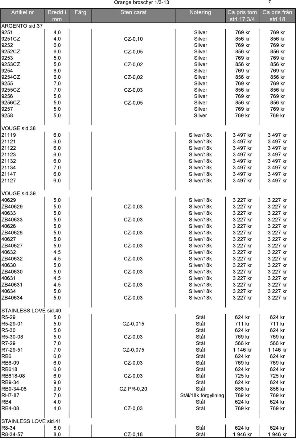 856 kr 856 kr 9254 6,0 Silver 769 kr 769 kr 9254CZ 6,0 CZ-0,02 Silver 856 kr 856 kr 9255 7,0 Silver 769 kr 769 kr 9255CZ 7,0 CZ-0,03 Silver 856 kr 856 kr 9256 5,0 Silver 769 kr 769 kr 9256CZ 5,0