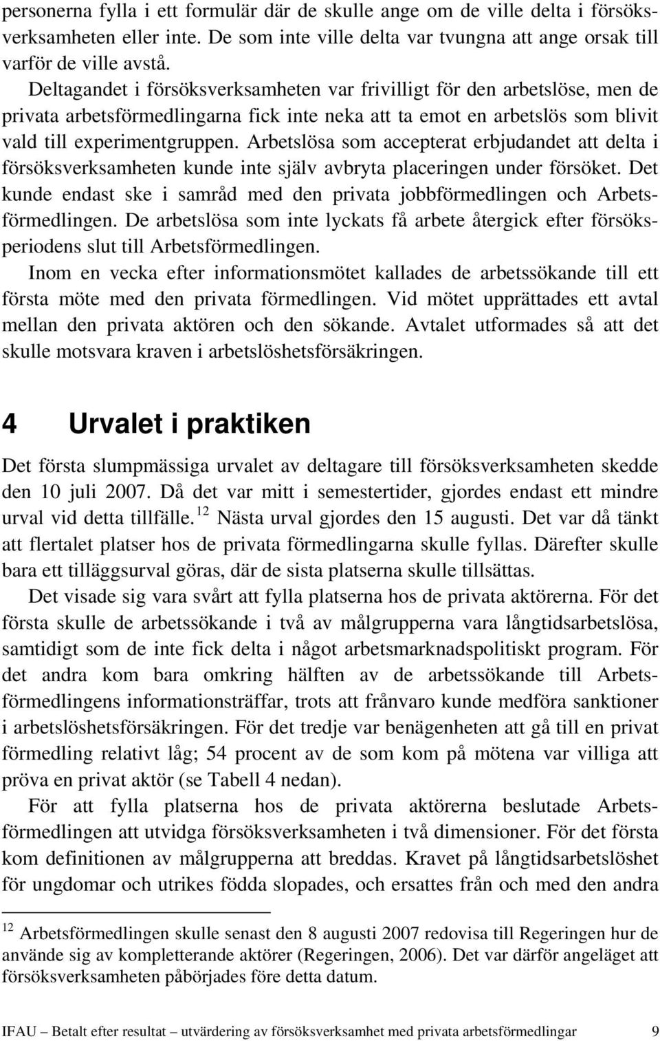 Arbetslösa som accepterat erbjudandet att delta i försöksverksamheten kunde inte själv avbryta placeringen under försöket.