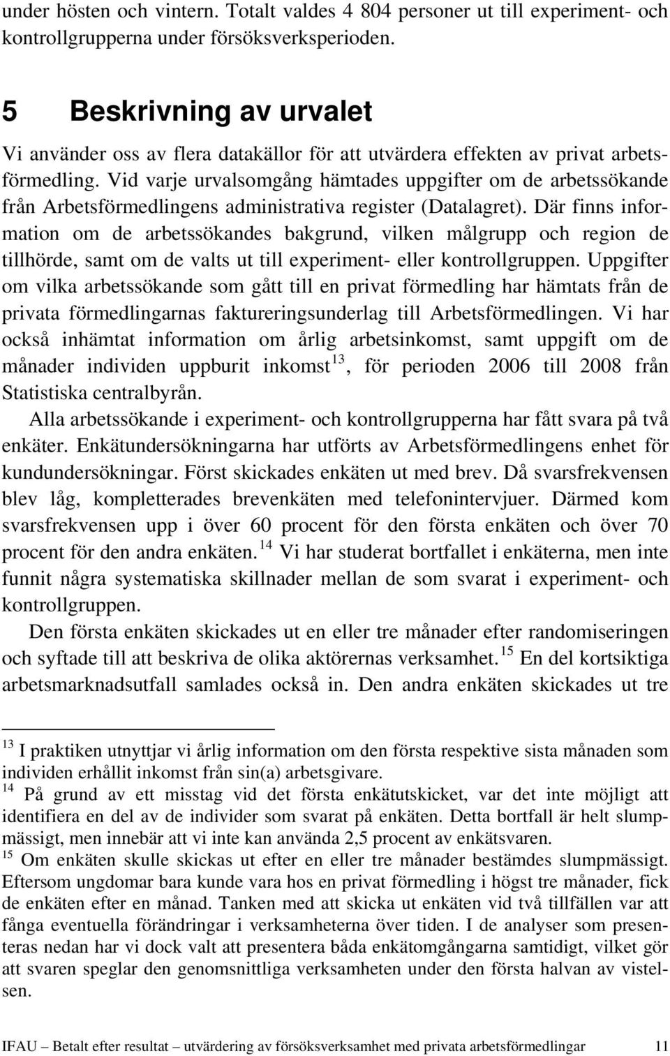 Vid varje urvalsomgång hämtades uppgifter om de arbetssökande från Arbetsförmedlingens administrativa register (Datalagret).