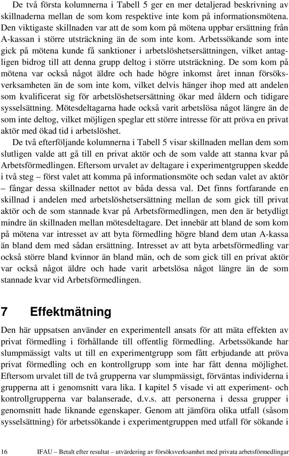 Arbetssökande som inte gick på mötena kunde få sanktioner i arbetslöshetsersättningen, vilket antagligen bidrog till att denna grupp deltog i större utsträckning.