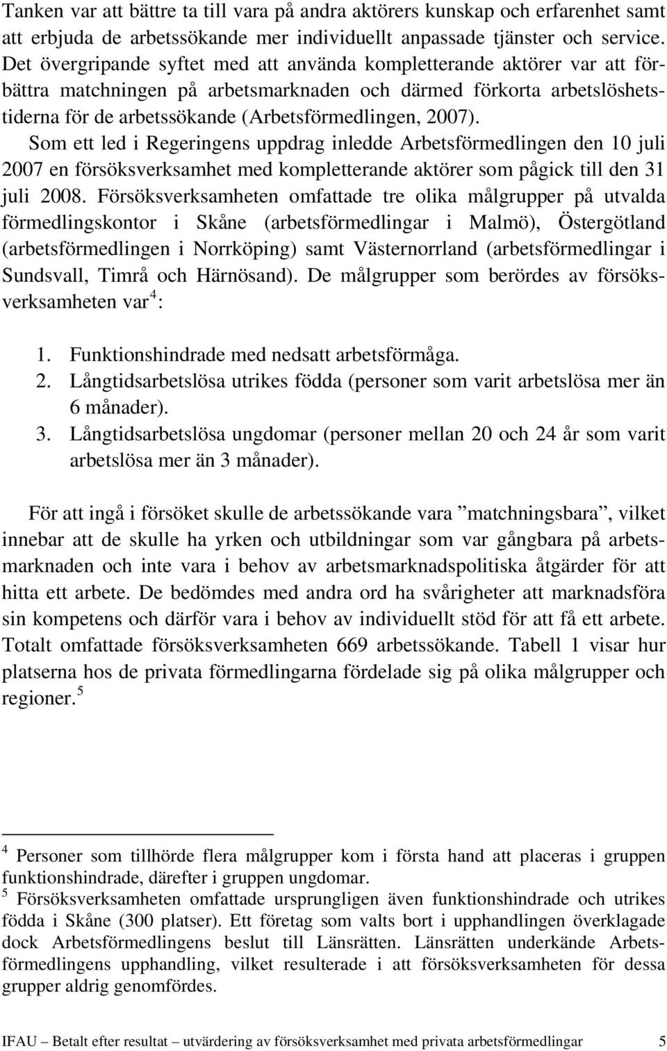 2007). Som ett led i Regeringens uppdrag inledde Arbetsförmedlingen den 10 juli 2007 en försöksverksamhet med kompletterande aktörer som pågick till den 31 juli 2008.