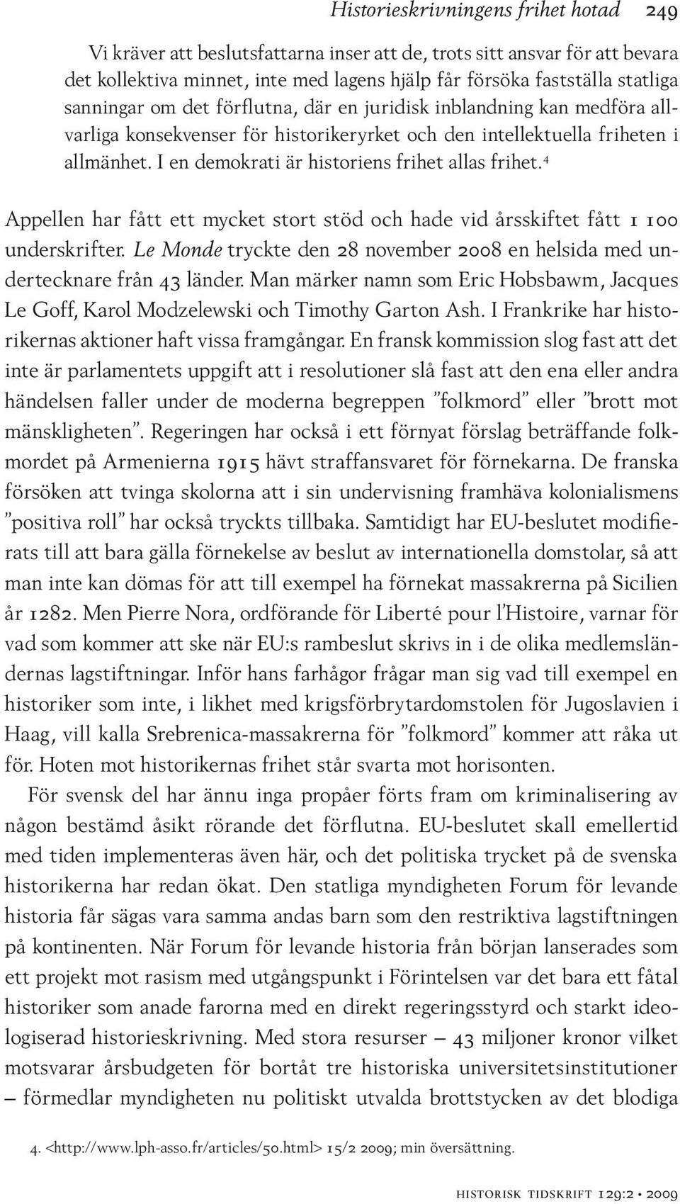 I en demokrati är historiens frihet allas frihet. 4 Appellen har fått ett mycket stort stöd och hade vid årsskiftet fått 1 100 underskrifter.