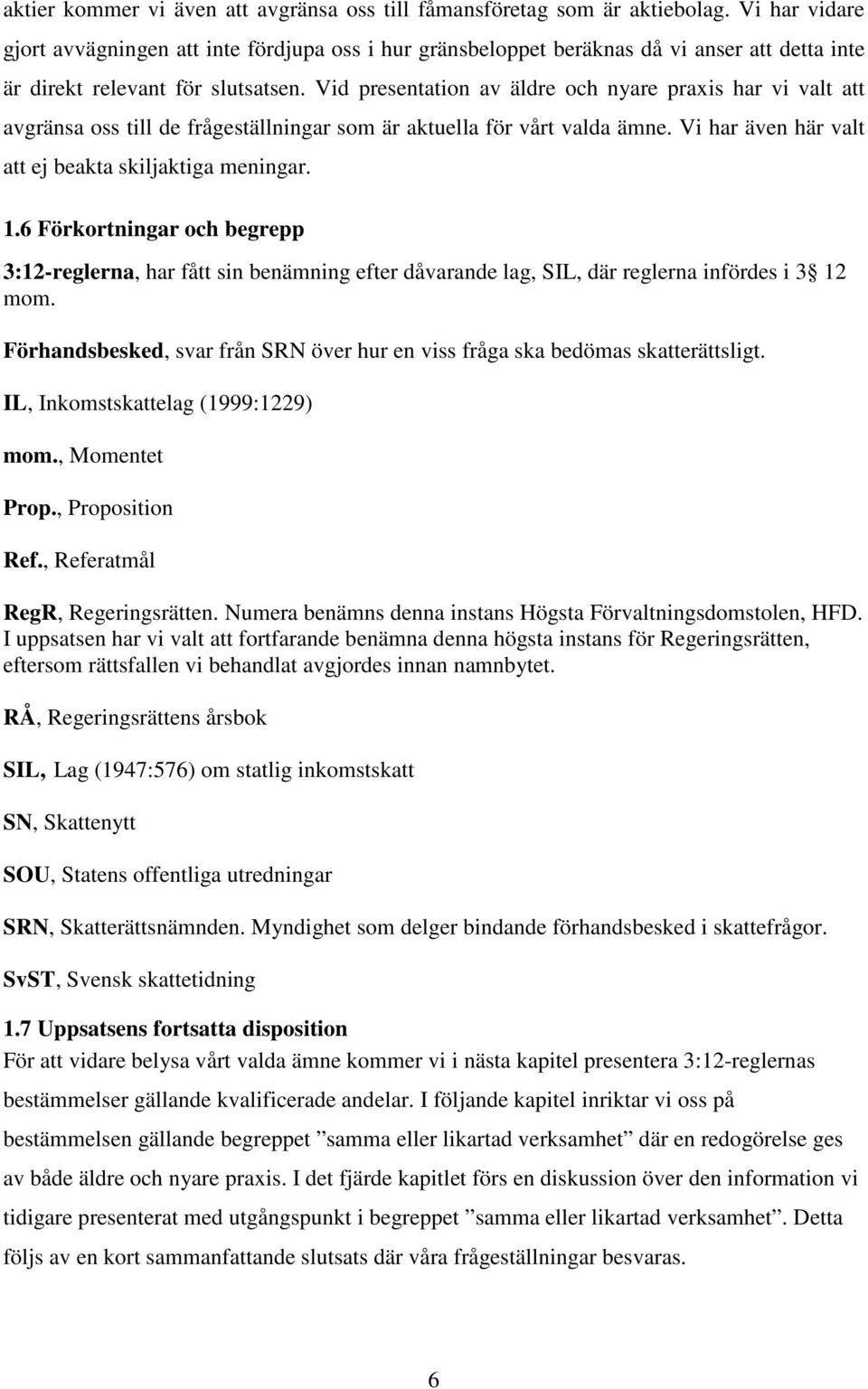 Vid presentation av äldre och nyare praxis har vi valt att avgränsa oss till de frågeställningar som är aktuella för vårt valda ämne. Vi har även här valt att ej beakta skiljaktiga meningar. 1.