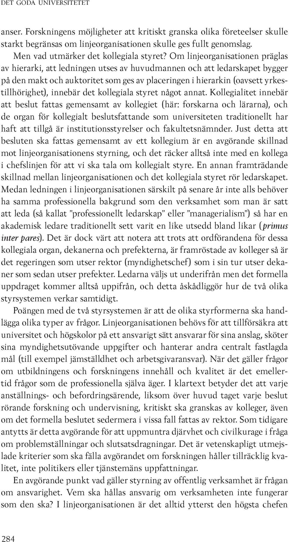 Om linjeorganisationen präglas av hierarki, att ledningen utses av huvudmannen och att ledarskapet bygger på den makt och auktoritet som ges av placeringen i hierarkin (oavsett yrkestillhörighet),