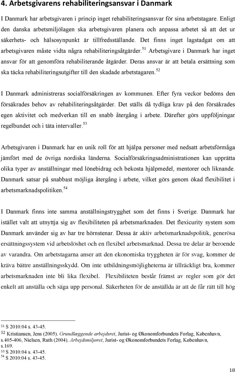 Det finns inget lagstadgat om att arbetsgivaren måste vidta några rehabiliteringsåtgärder. 51 Arbetsgivare i Danmark har inget ansvar för att genomföra rehabiliterande åtgärder.