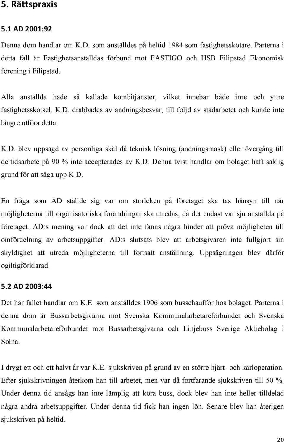 Alla anställda hade så kallade kombitjänster, vilket innebar både inre och yttre fastighetsskötsel. K.D.