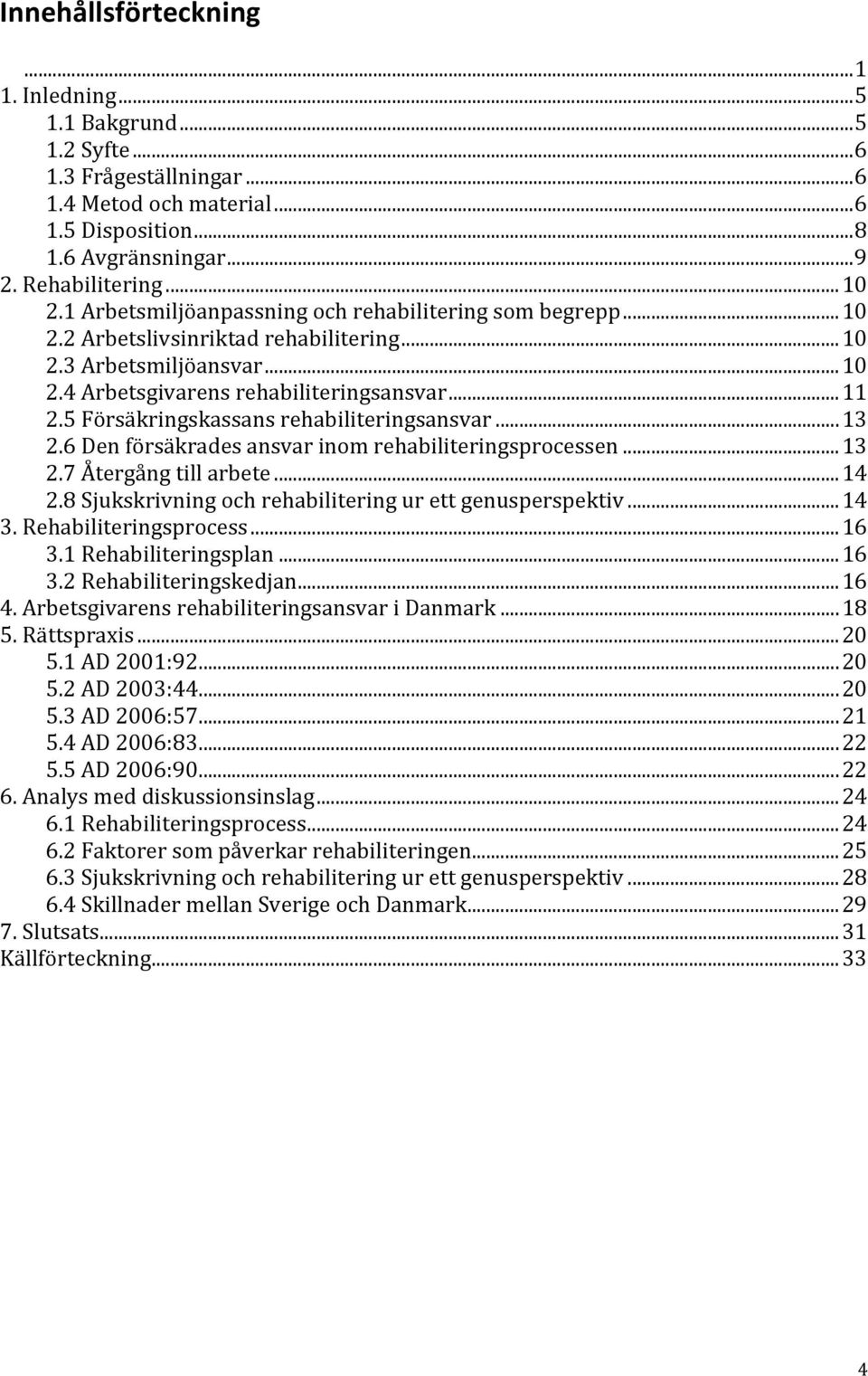 5 Försäkringskassans rehabiliteringsansvar...13 2.6 Den försäkrades ansvar inom rehabiliteringsprocessen...13 2.7 Återgång till arbete...14 2.8 Sjukskrivning och rehabilitering ur ett genusperspektiv.