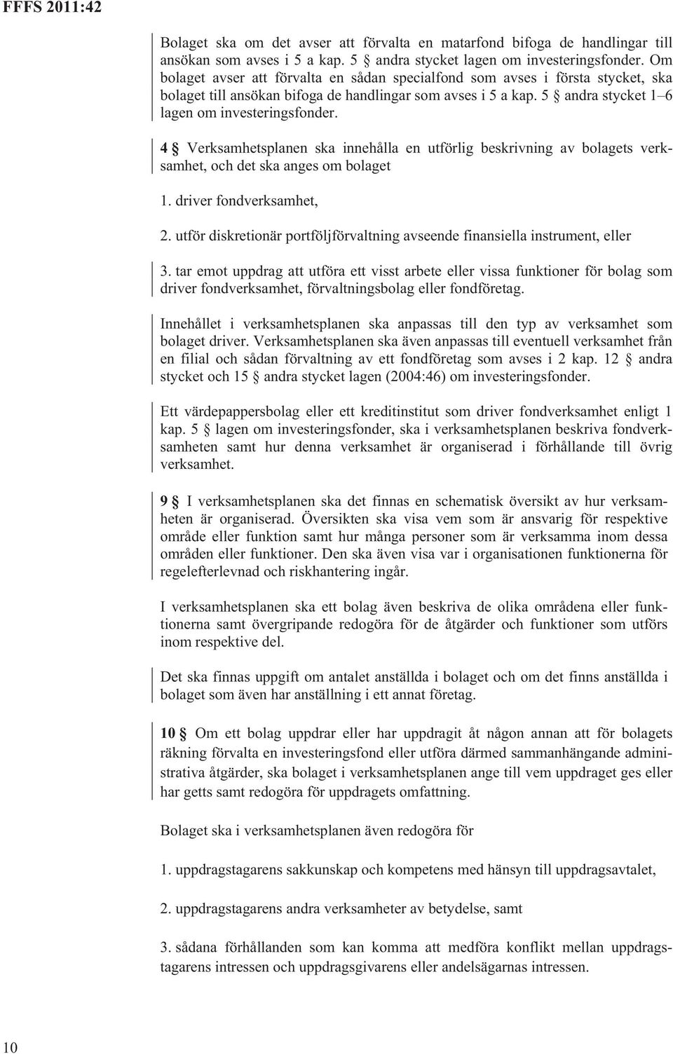 4 Verksamhetsplanen ska innehålla en utförlig beskrivning av bolagets verksamhet, och det ska anges om bolaget 1. driver fondverksamhet, 2.