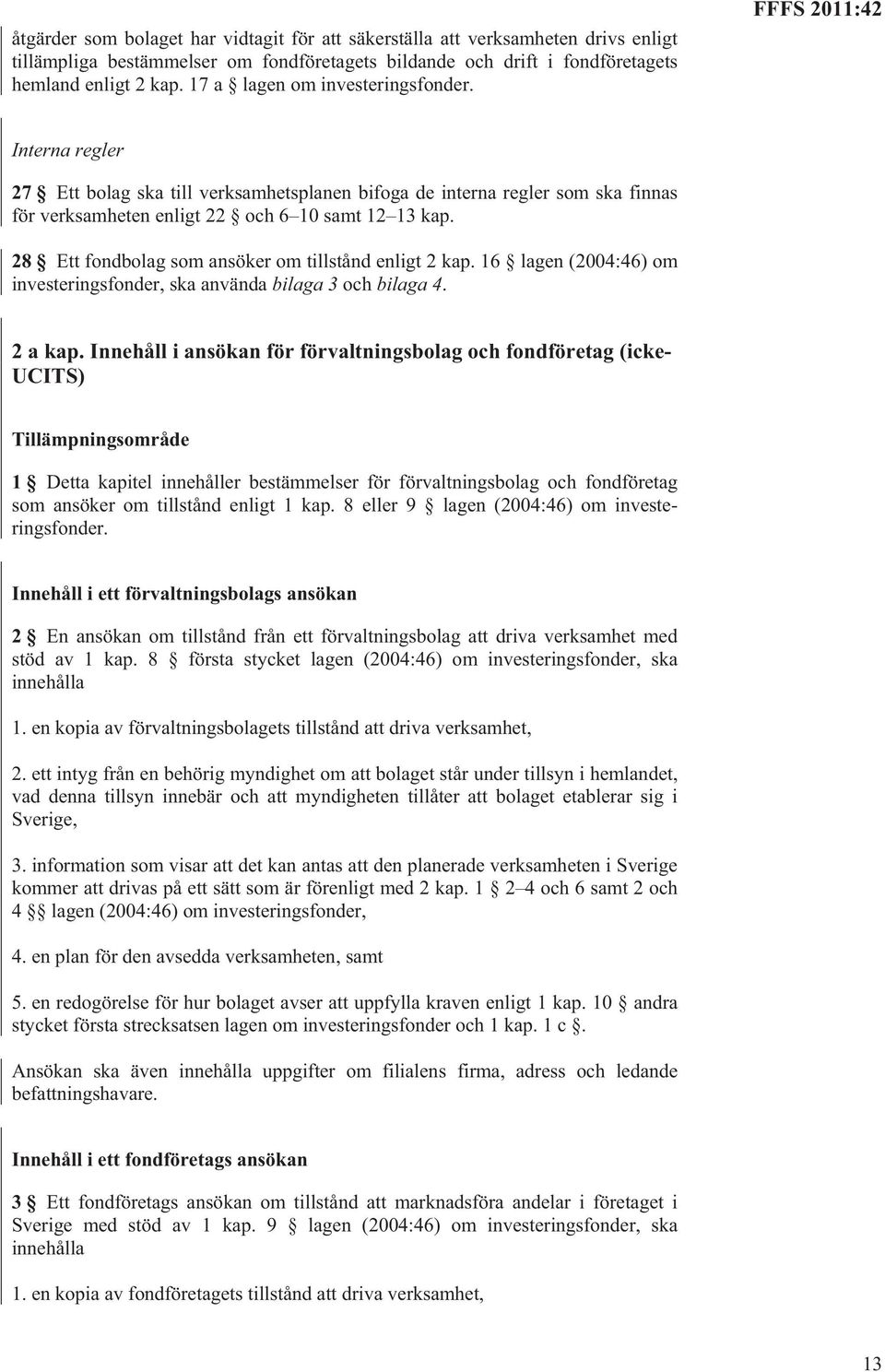 28 Ett fondbolag som ansöker om tillstånd enligt 2 kap. 16 lagen (2004:46) om investeringsfonder, ska använda bilaga 3 och bilaga 4. 2 a kap.