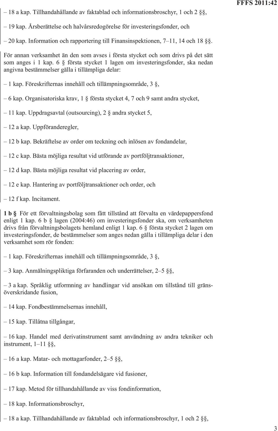 6 första stycket 1 lagen om investeringsfonder, ska nedan angivna bestämmelser gälla i tillämpliga delar: 1 kap. Föreskrifternas innehåll och tillämpningsområde, 3, 6 kap.