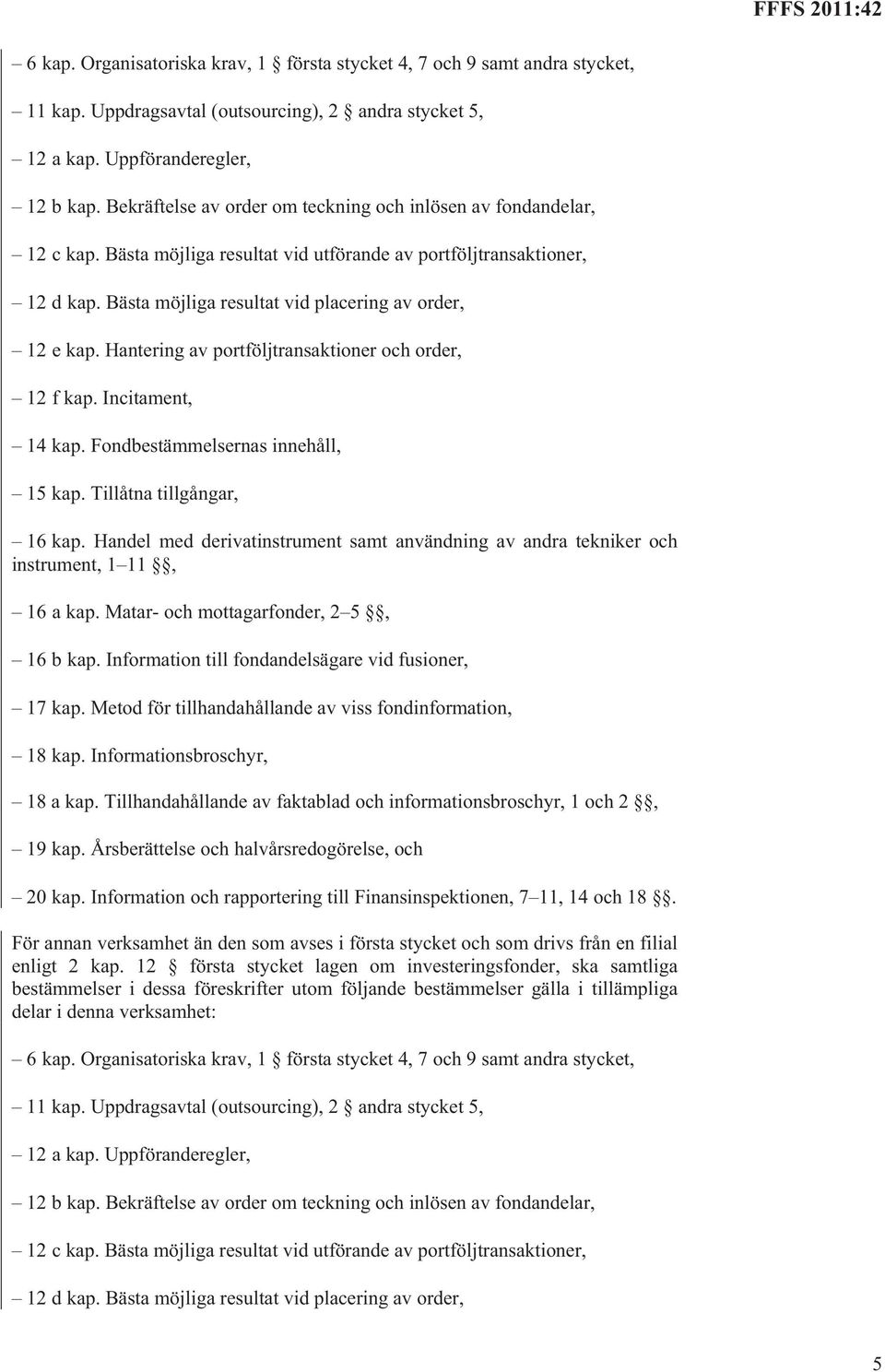 Hantering av portföljtransaktioner och order, 12 f kap. Incitament, 14 kap. Fondbestämmelsernas innehåll, 15 kap. Tillåtna tillgångar, 16 kap.