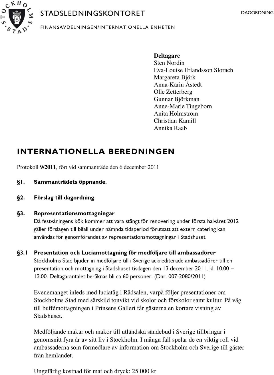 Representationsmottagningar Då festvåningens kök kommer att vara stängt för renovering under första halvåret 2012 gäller förslagen till bifall under nämnda tidsperiod förutsatt att extern catering