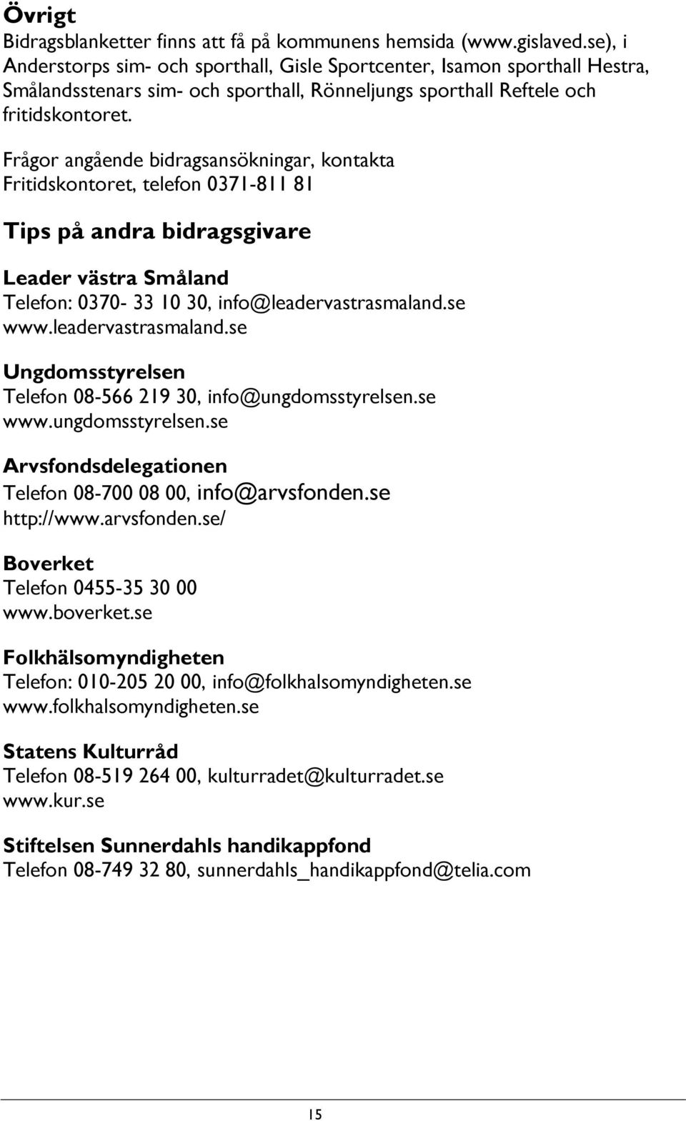 Frågor angående bidragsansökningar, kontakta Fritidskontoret, telefon 0371-811 81 Tips på andra bidragsgivare Leader västra Småland Telefon: 0370-33 10 30, info@leadervastrasmaland.se www.