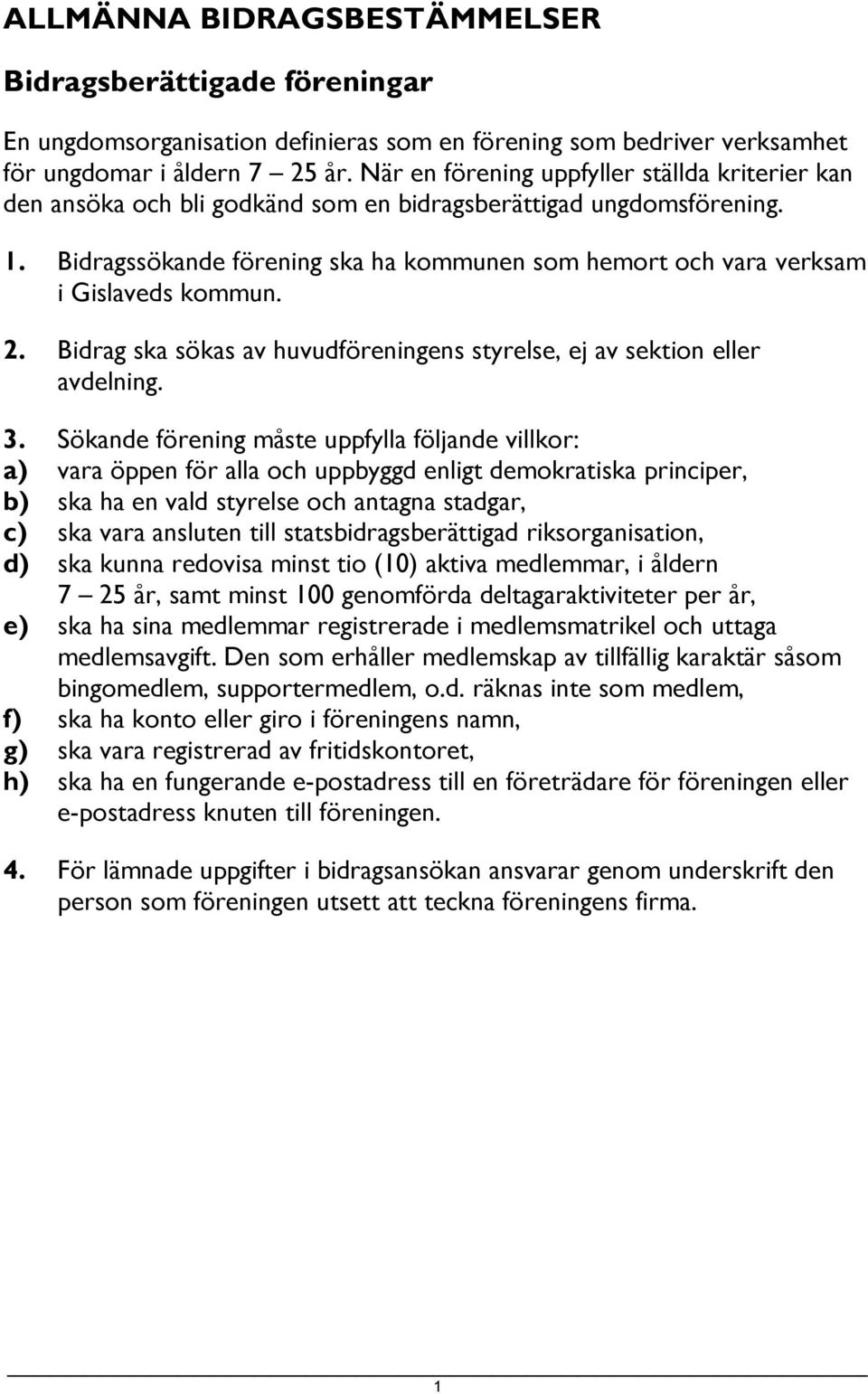 Bidragssökande förening ska ha kommunen som hemort och vara verksam i Gislaveds kommun. 2. Bidrag ska sökas av huvudföreningens styrelse, ej av sektion eller avdelning. 3.