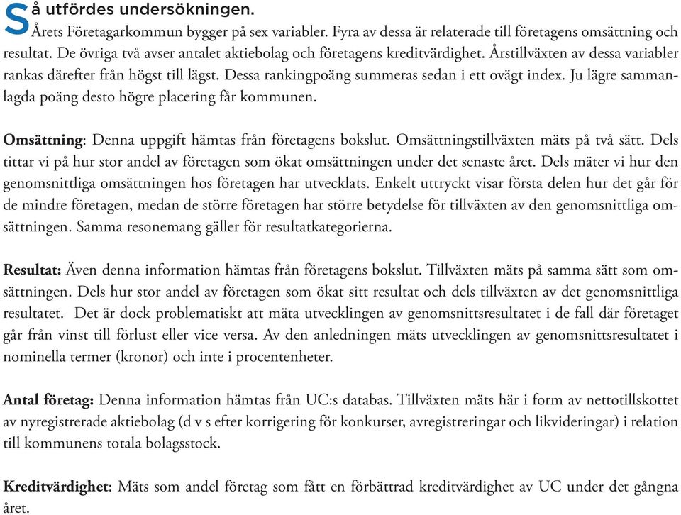 Ju lägre sammanlagda poäng desto högre placering får kommunen. Omsättning: Denna uppgift hämtas från företagens bokslut. Omsättningstillväxten mäts på två sätt.