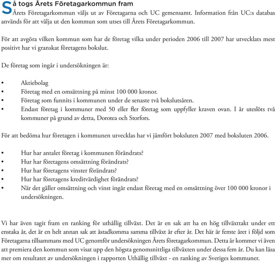 För att avgöra vilken kommun som har de företag vilka under perioden 2006 till 2007 har utvecklats mest positivt har vi granskat företagens bokslut.