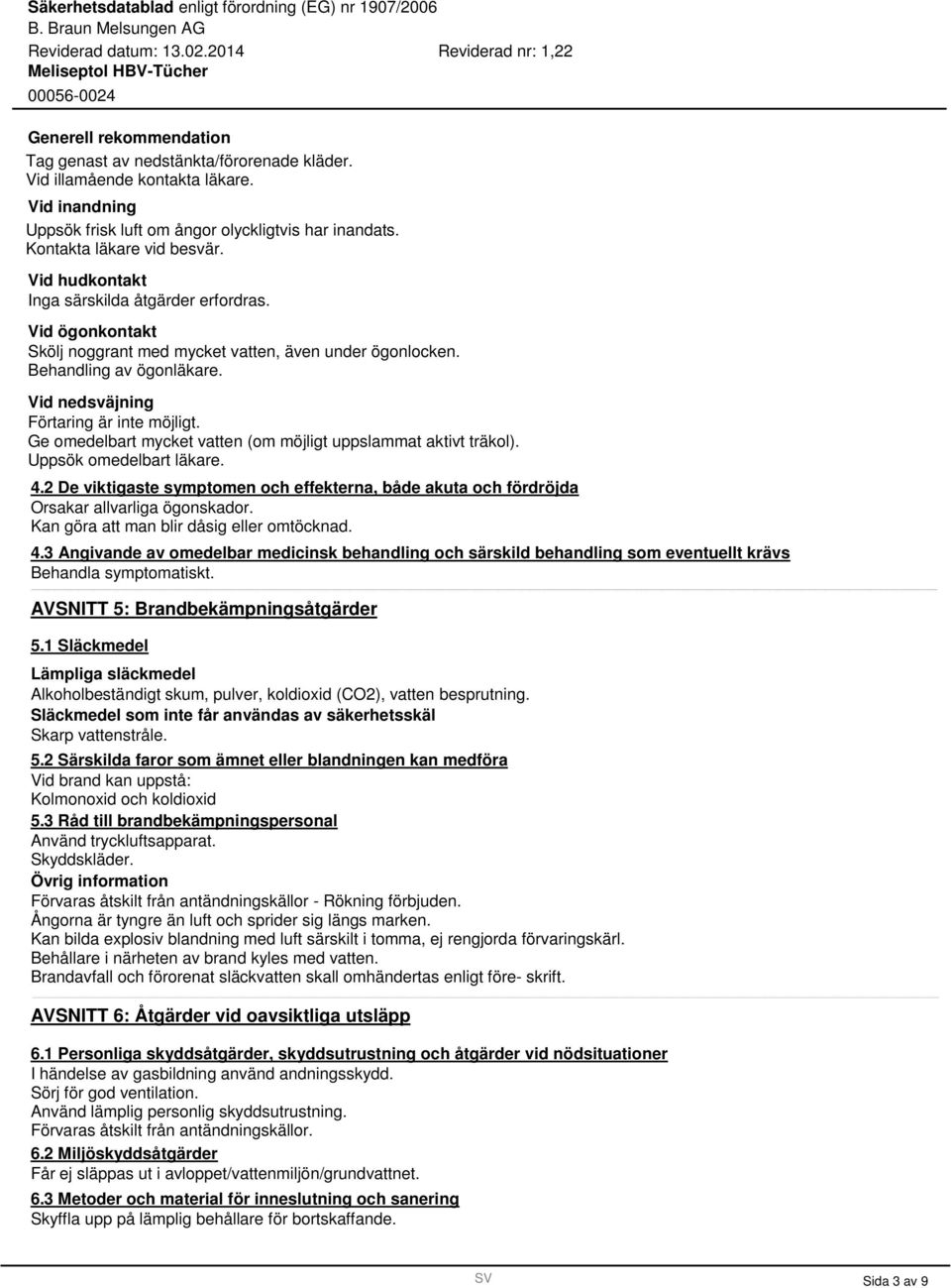 Ge omedelbart mycket vatten (om möjligt uppslammat aktivt träkol). Uppsök omedelbart läkare. 4.2 De viktigaste symptomen och effekterna, både akuta och fördröjda Orsakar allvarliga ögonskador.