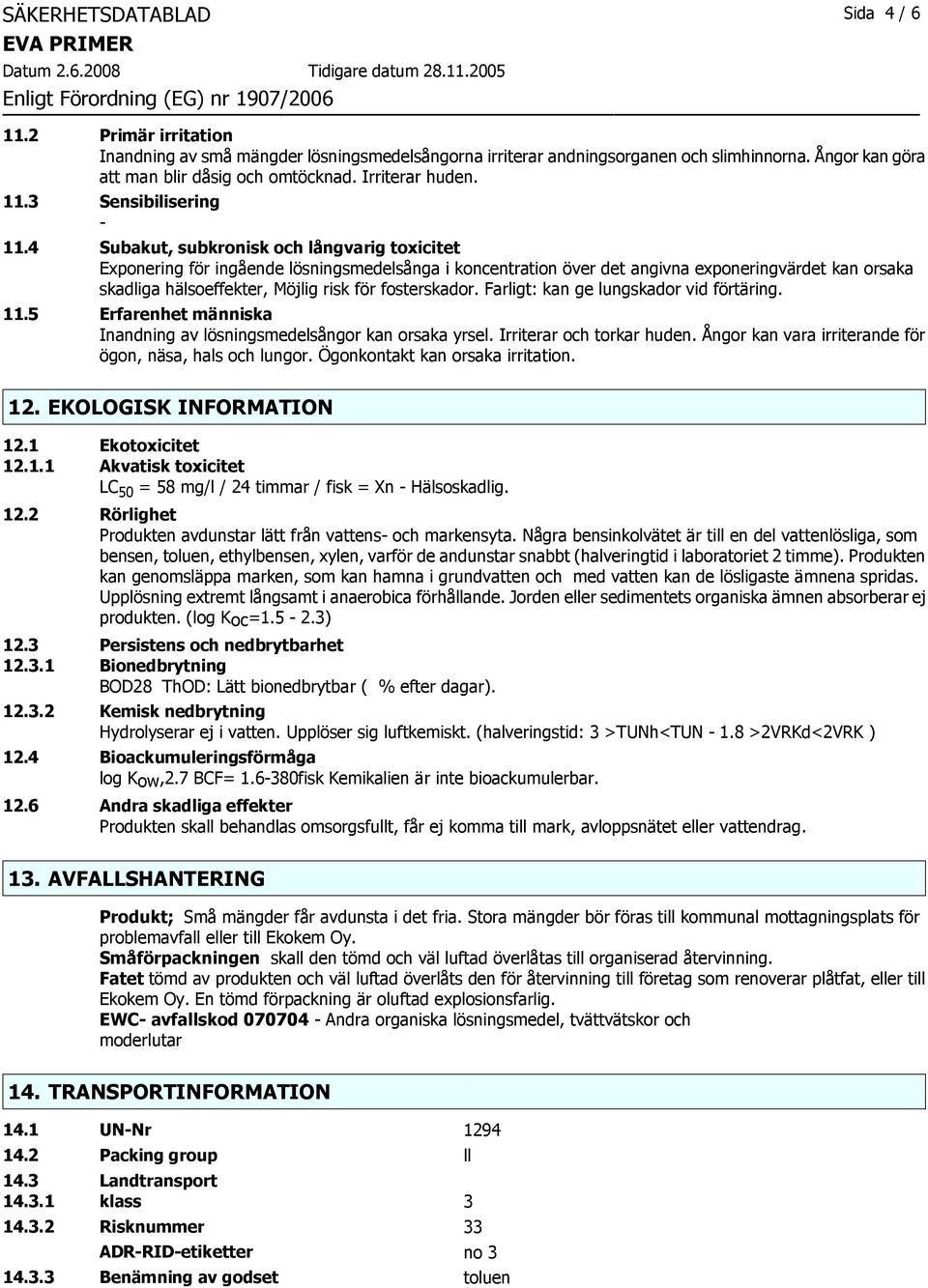 4 Subakut, subkronisk och långvarig toxicitet Exponering för ingående lösningsmedelsånga i koncentration över det angivna exponeringvärdet kan orsaka skadliga hälsoeffekter, Möjlig risk för