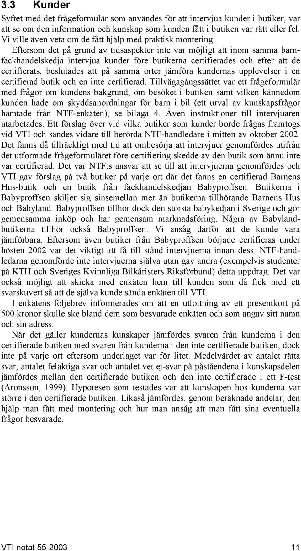 Eftersom det på grund av tidsaspekter inte var möjligt att inom samma barnfackhandelskedja intervjua kunder före butikerna certifierades och efter att de certifierats, beslutades att på samma orter