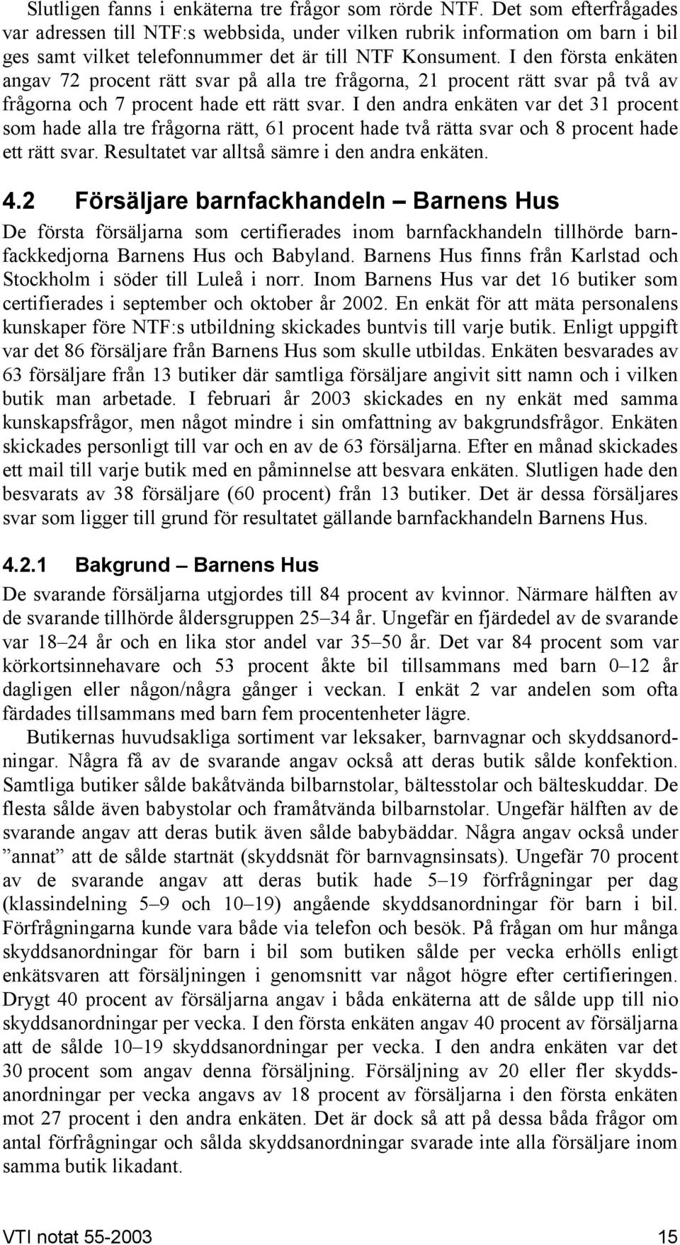 I den första enkäten angav 72 procent rätt svar på alla tre frågorna, 21 procent rätt svar på två av frågorna och 7 procent hade ett rätt svar.