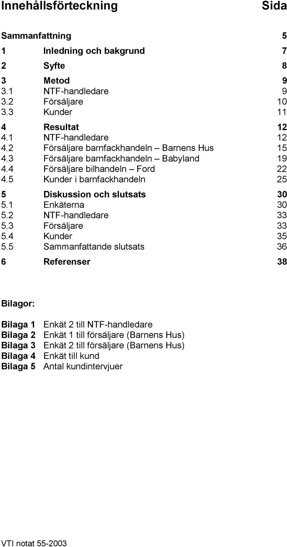 5 Kunder i barnfackhandeln 25 5 Diskussion och slutsats 30 5.1 Enkäterna 30 5.2 NT-handledare 33 5.3 örsäljare 33 5.4 Kunder 35 5.