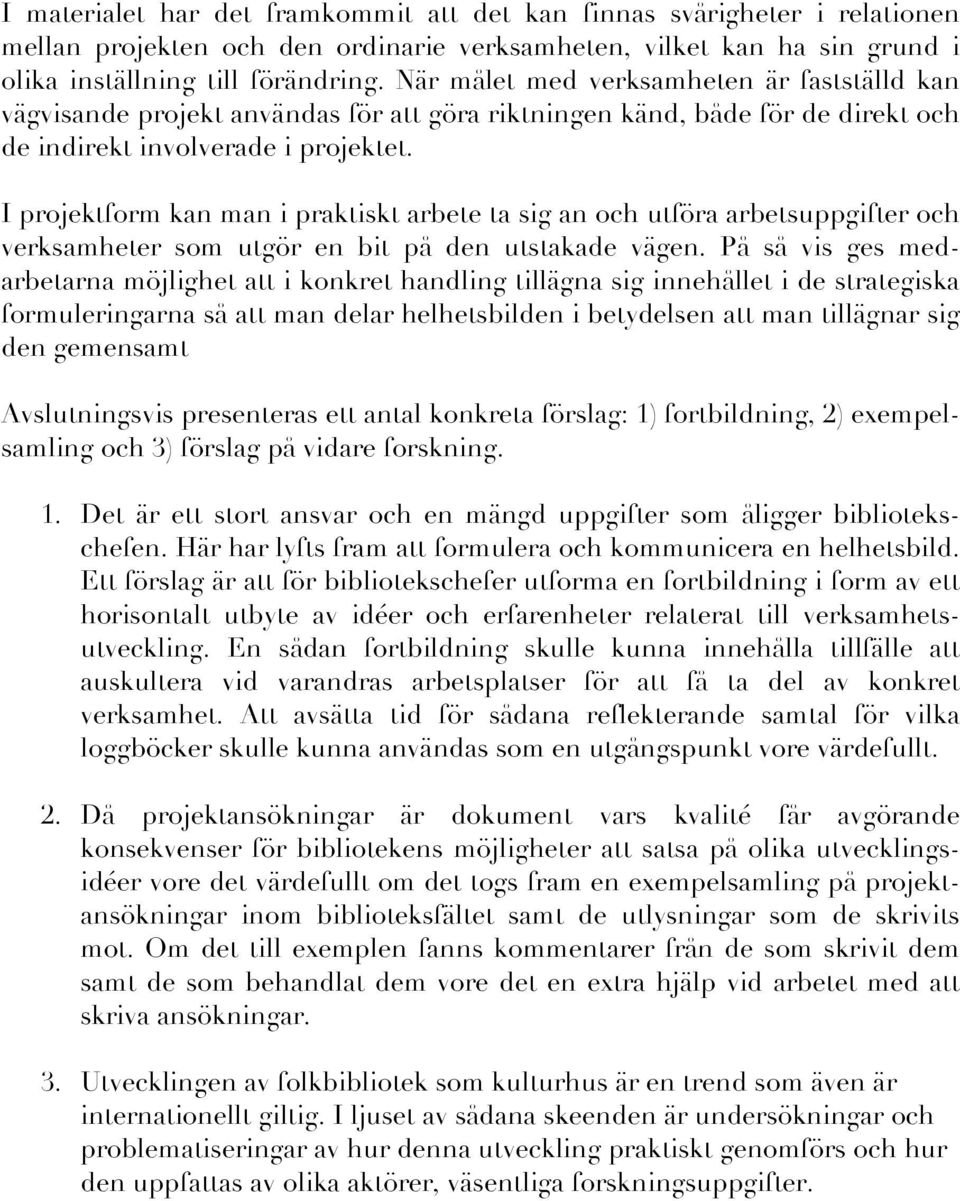 I projektform kan man i praktiskt arbete ta sig an och utföra arbetsuppgifter och verksamheter som utgör en bit på den utstakade vägen.