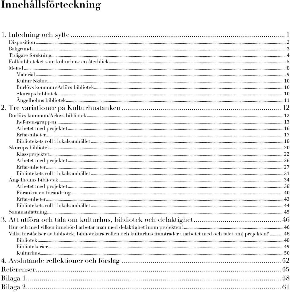 ...!13! Arbetet med projektet!...!16! Erfarenheter!...!17! Bibliotekets roll i lokalsamhället!...!18! Skurups bibliotek!...!20! Klassprojektet!...!22! Arbetet med projektet!...!26! Erfarenheter!...!27!