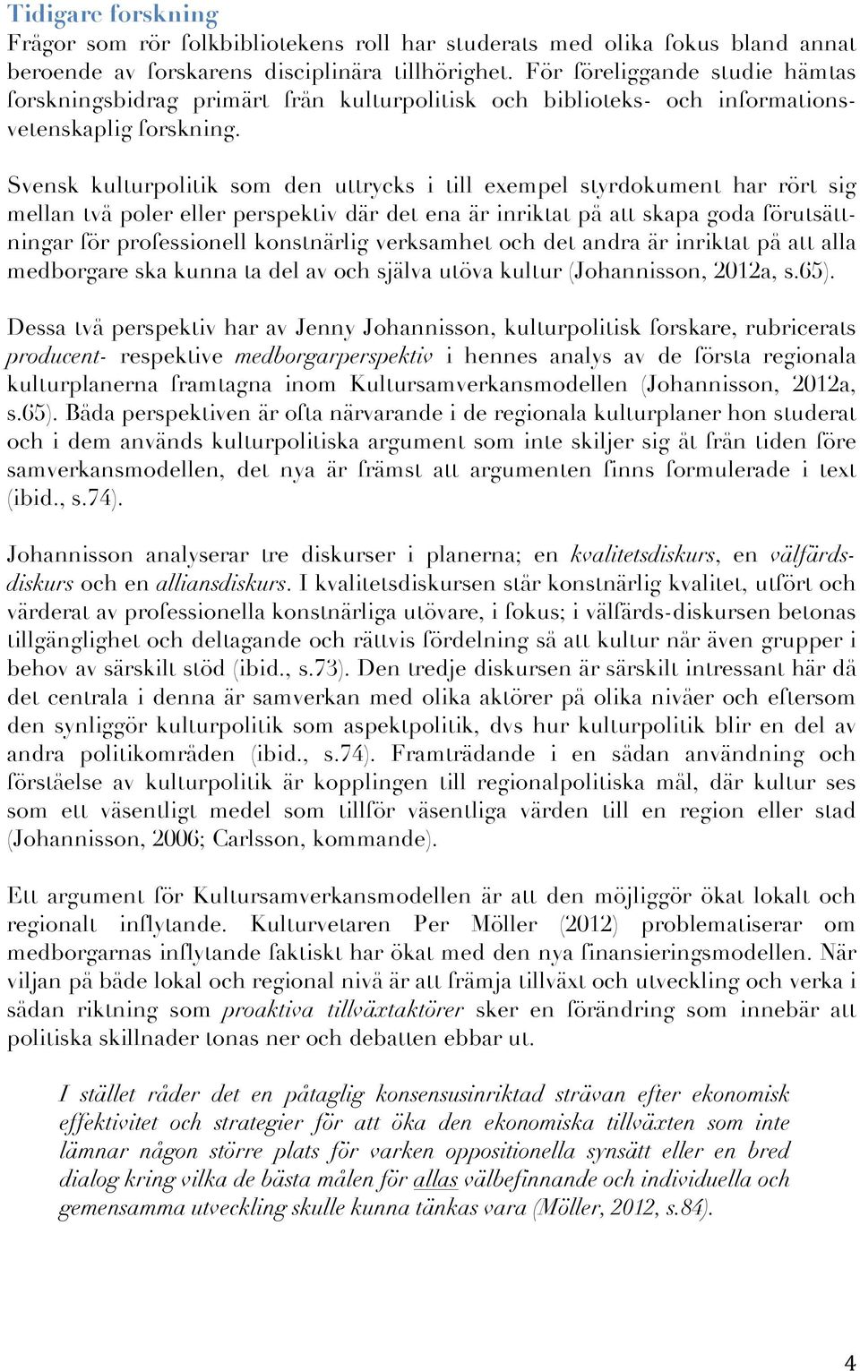 Svensk kulturpolitik som den uttrycks i till exempel styrdokument har rört sig mellan två poler eller perspektiv där det ena är inriktat på att skapa goda förutsättningar för professionell