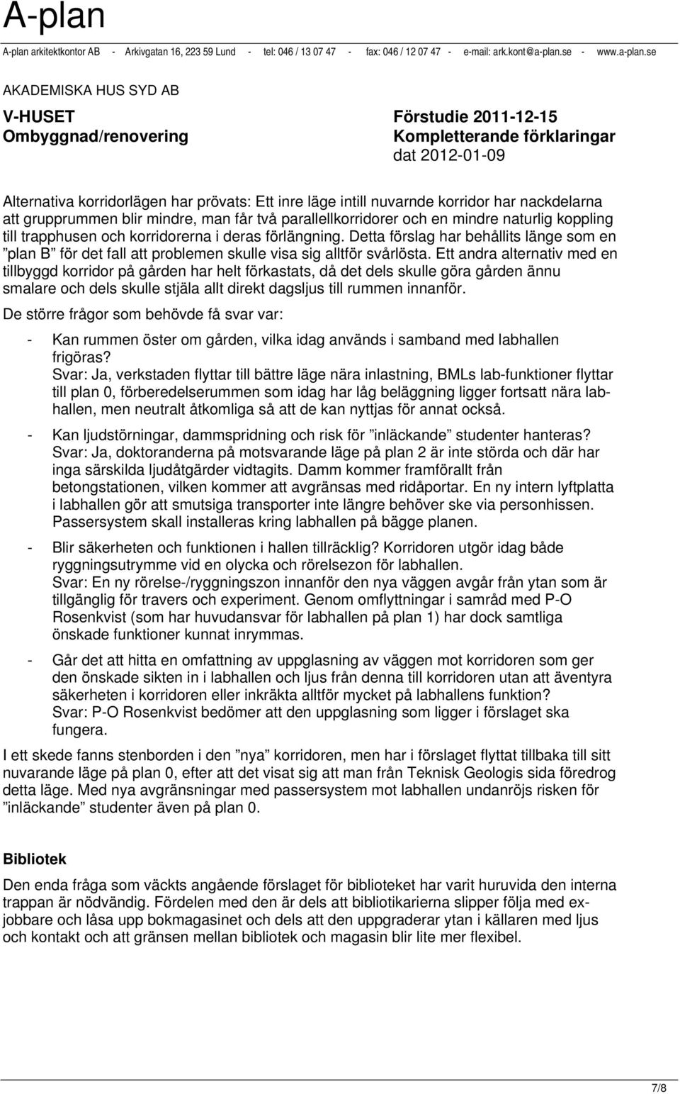 Ett andra alternativ med en tillbyggd korridor på gården har helt förkastats, då det dels skulle göra gården ännu smalare och dels skulle stjäla allt direkt dagsljus till rummen innanför.