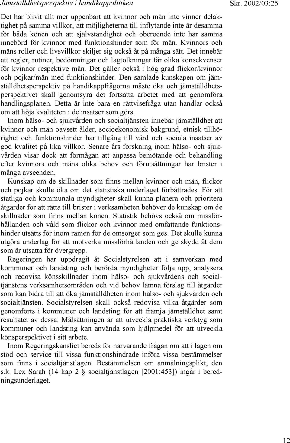 Det innebär att regler, rutiner, bedömningar och lagtolkningar får olika konsekvenser för kvinnor respektive män. Det gäller också i hög grad flickor/kvinnor och pojkar/män med funktionshinder.