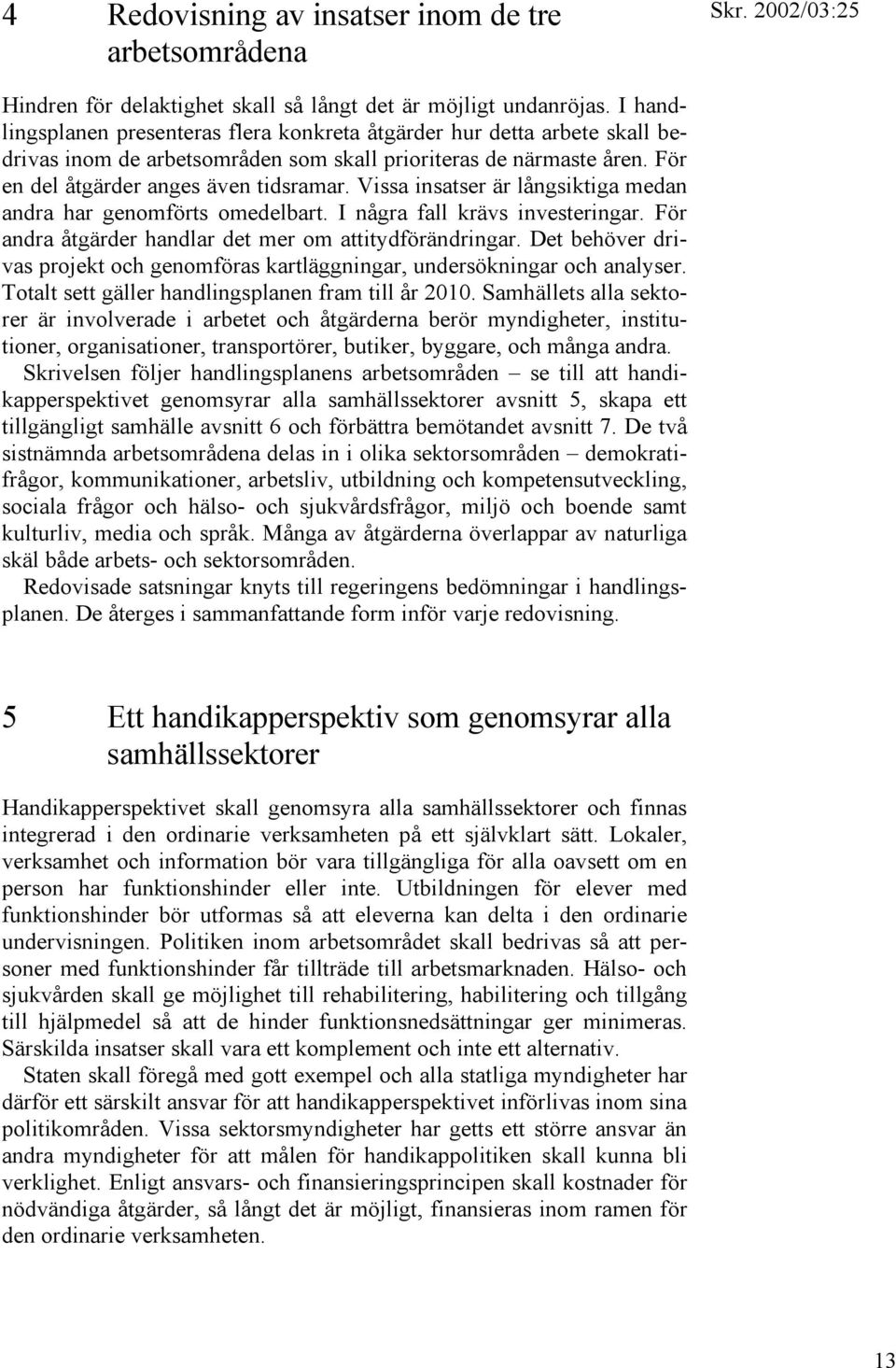 Vissa insatser är långsiktiga medan andra har genomförts omedelbart. I några fall krävs investeringar. För andra åtgärder handlar det mer om attitydförändringar.