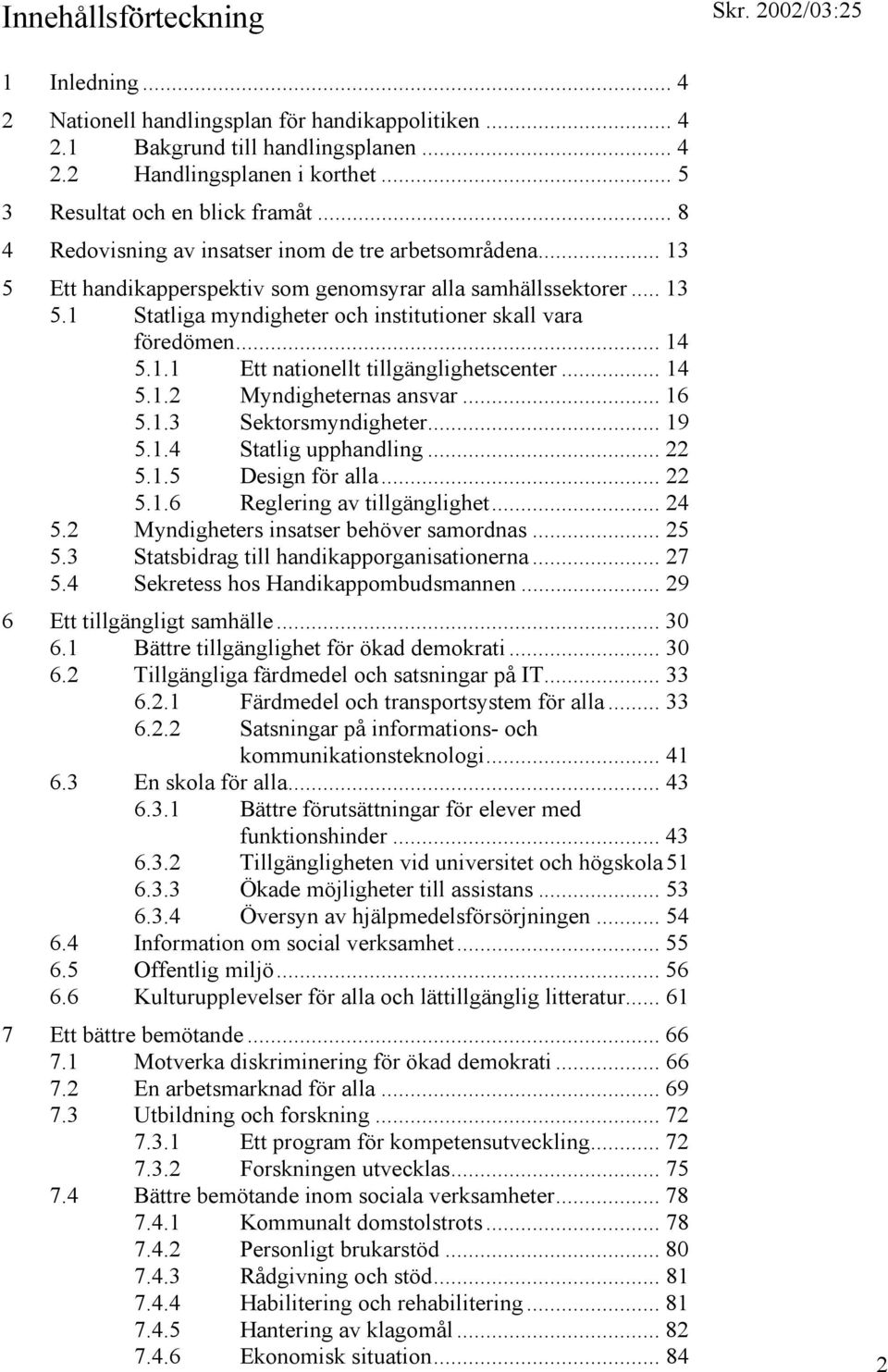 .. 14 5.1.1 Ett nationellt tillgänglighetscenter... 14 5.1.2 Myndigheternas ansvar... 16 5.1.3 Sektorsmyndigheter... 19 5.1.4 Statlig upphandling... 22 5.1.5 Design för alla... 22 5.1.6 Reglering av tillgänglighet.