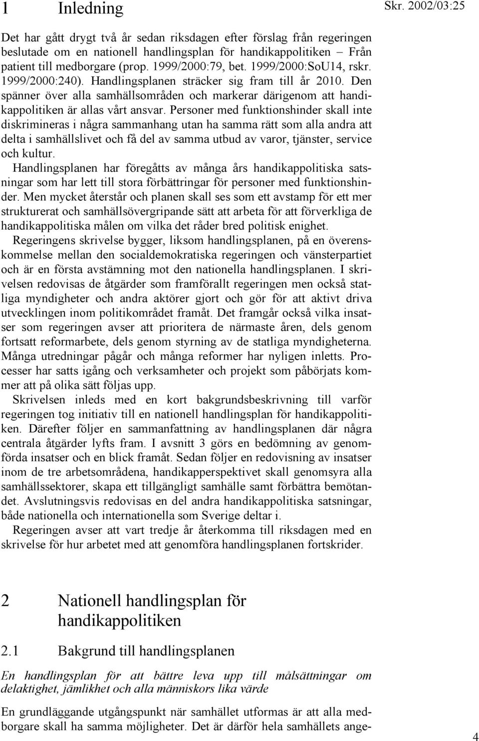 Personer med funktionshinder skall inte diskrimineras i några sammanhang utan ha samma rätt som alla andra att delta i samhällslivet och få del av samma utbud av varor, tjänster, service och kultur.