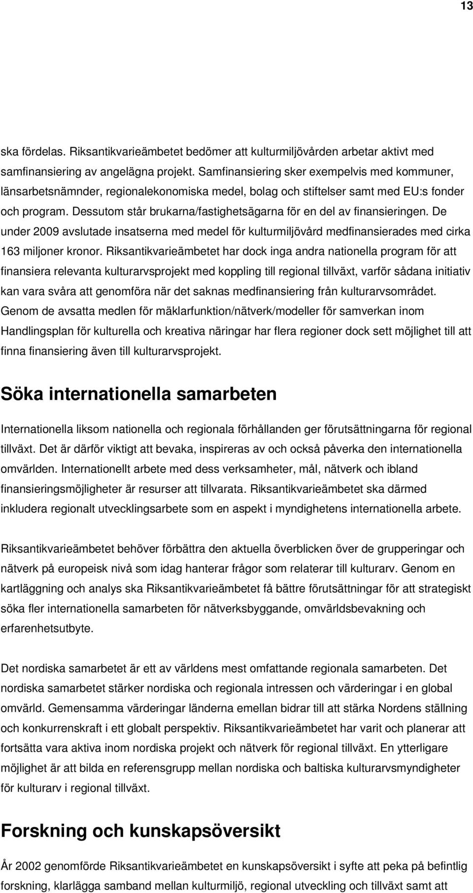 Dessutom står brukarna/fastighetsägarna för en del av finansieringen. De under 2009 avslutade insatserna med medel för kulturmiljövård medfinansierades med cirka 163 miljoner kronor.