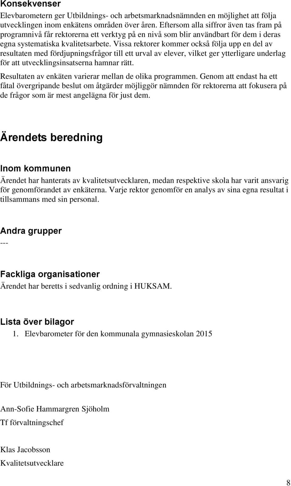 Vissa rektorer kommer också följa upp en del av resultaten med fördjupningsfrågor till ett urval av elever, vilket ger ytterligare underlag för att utvecklingsinsatserna hamnar rätt.