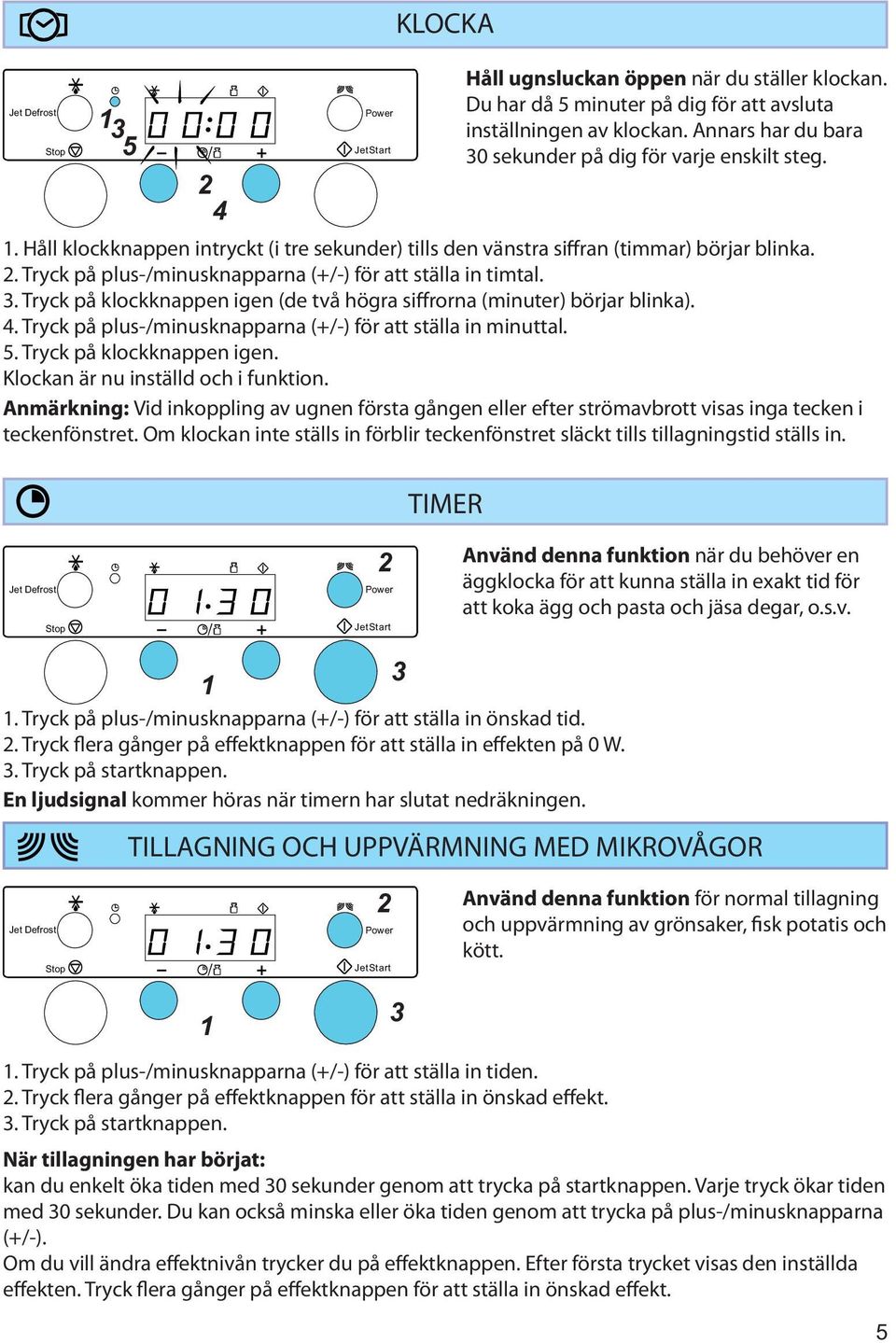 3. Tryck på klockknappen igen (de två högra siffrorna (minuter) börjar blinka). 4. Tryck på plus-/minusknapparna (+/-) för att ställa in minuttal. 5. Tryck på klockknappen igen. Klockan är nu inställd och i funktion.