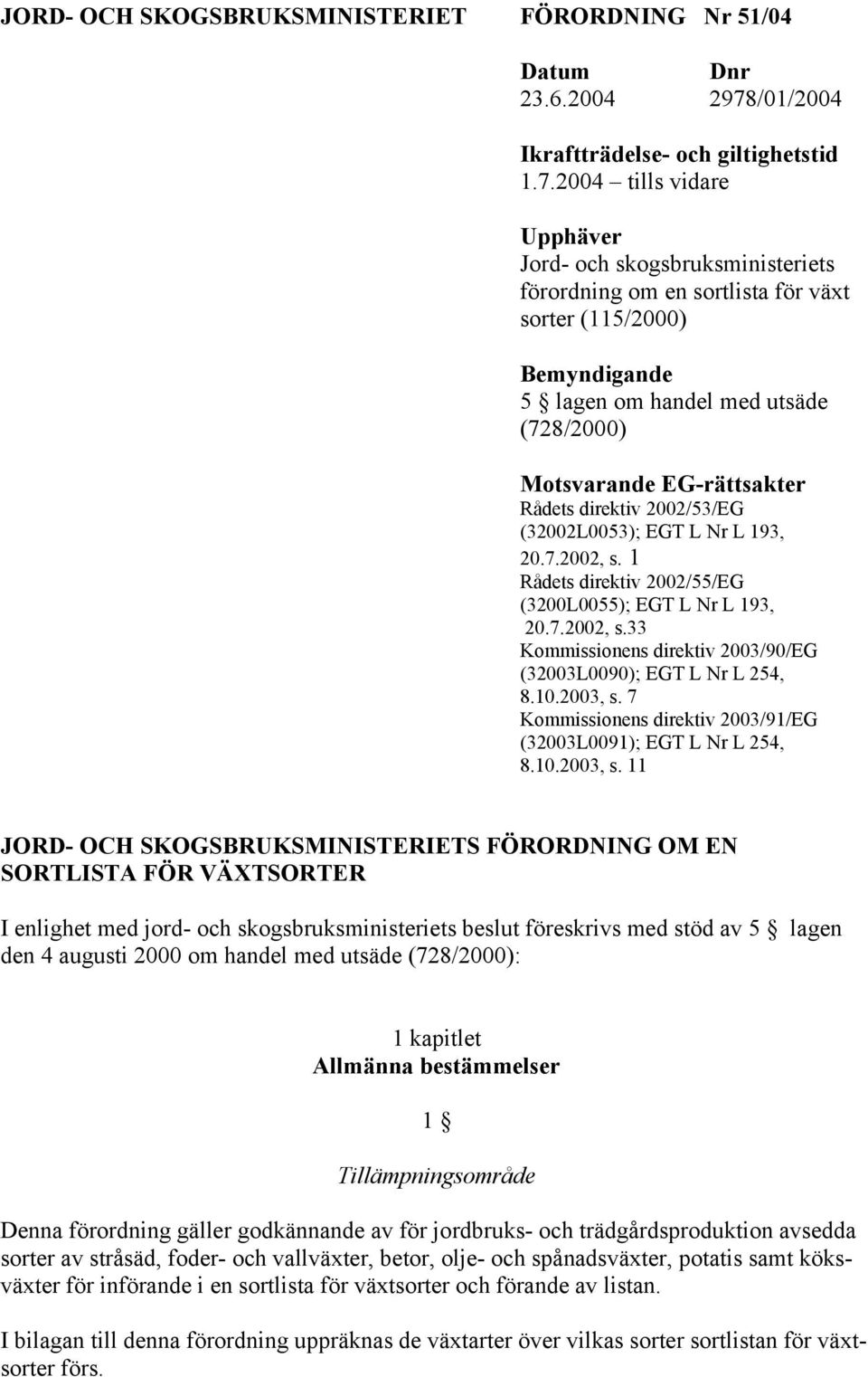 2004 tills vidare Upphäver Jord- och skogsbruksministeriets förordning om en sortlista för växt sorter (115/2000) Bemyndigande 5 lagen om handel med utsäde (728/2000) Motsvarande EG-rättsakter Rådets