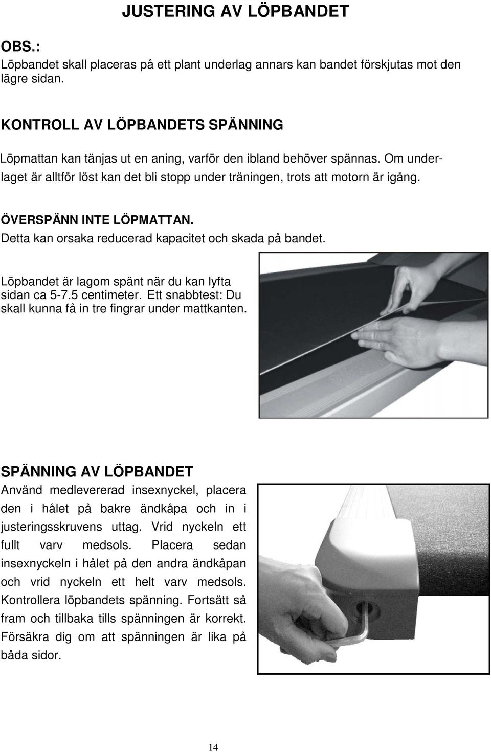 e ÖVERSPÄNN INTE LÖPMATTAN. Detta kan orsaka reducerad kapacitet och skada på bandet. Löpbandet är lagom spänt när du kan lyfta sidan ca 5-7.5 centimeter.