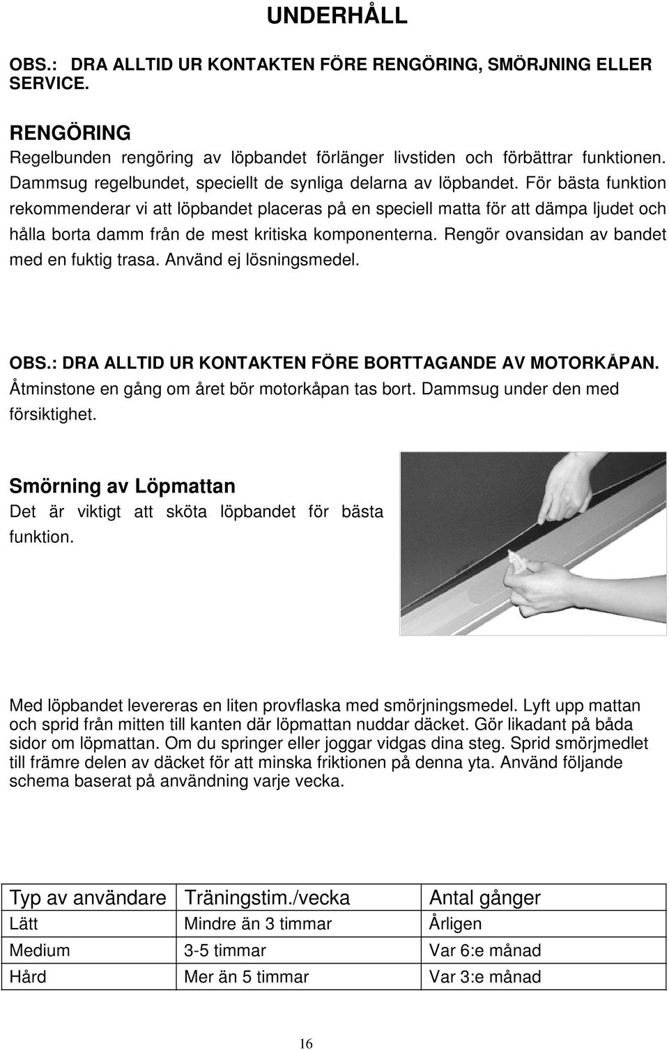 För bästa funktion rekommenderar vi att löpbandet placeras på en speciell matta för att dämpa ljudet och hålla borta damm från de mest kritiska komponenterna.