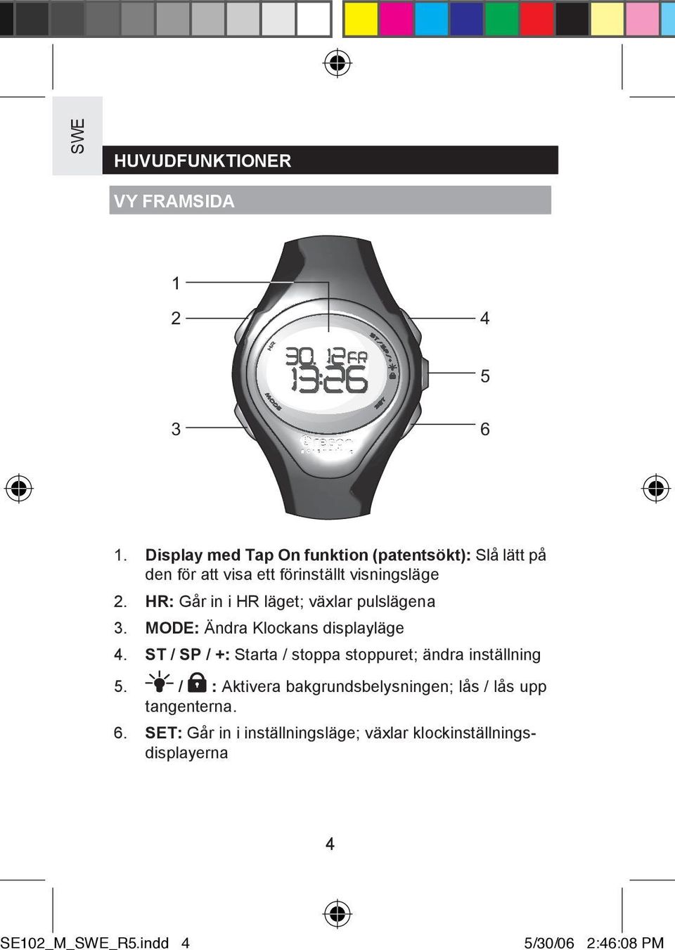 HR: Går in i HR läget; växlar pulslägena 3. MODE: Ändra Klockans displayläge 4.