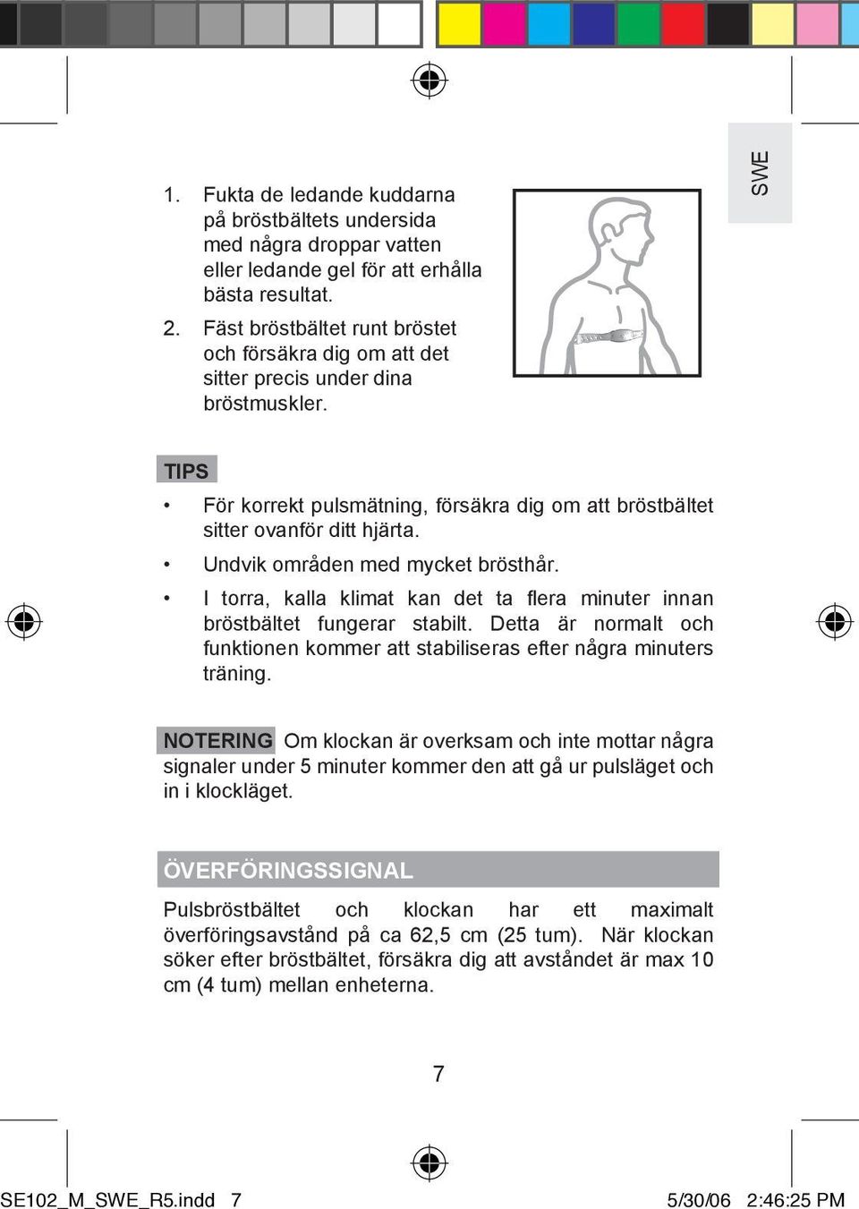 Undvik områden med mycket brösthår. I torra, kalla klimat kan det ta flera minuter innan bröstbältet fungerar stabilt.