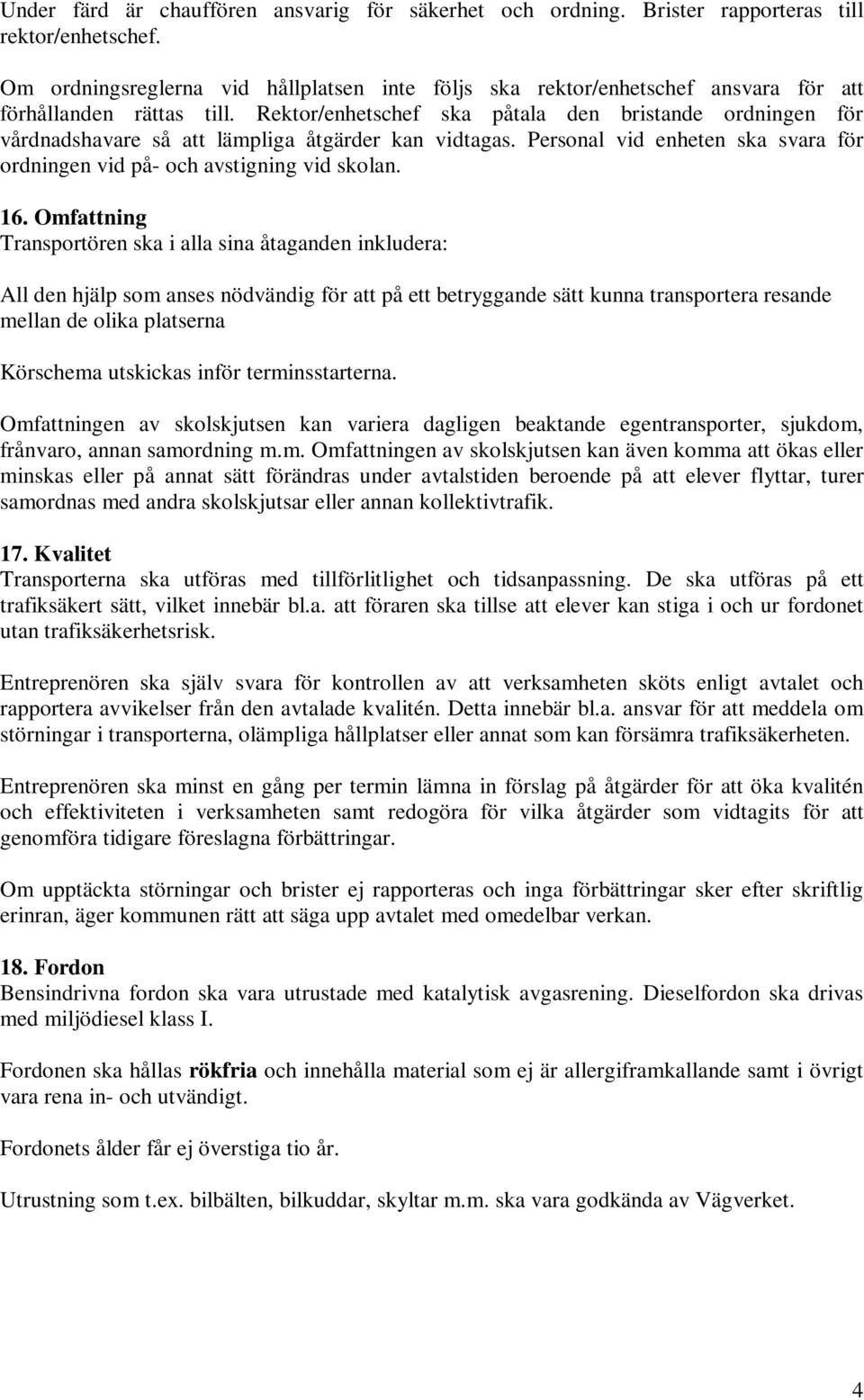 Rektor/enhetschef ska påtala den bristande ordningen för vårdnadshavare så att lämpliga åtgärder kan vidtagas. Personal vid enheten ska svara för ordningen vid på- och avstigning vid skolan. 16.