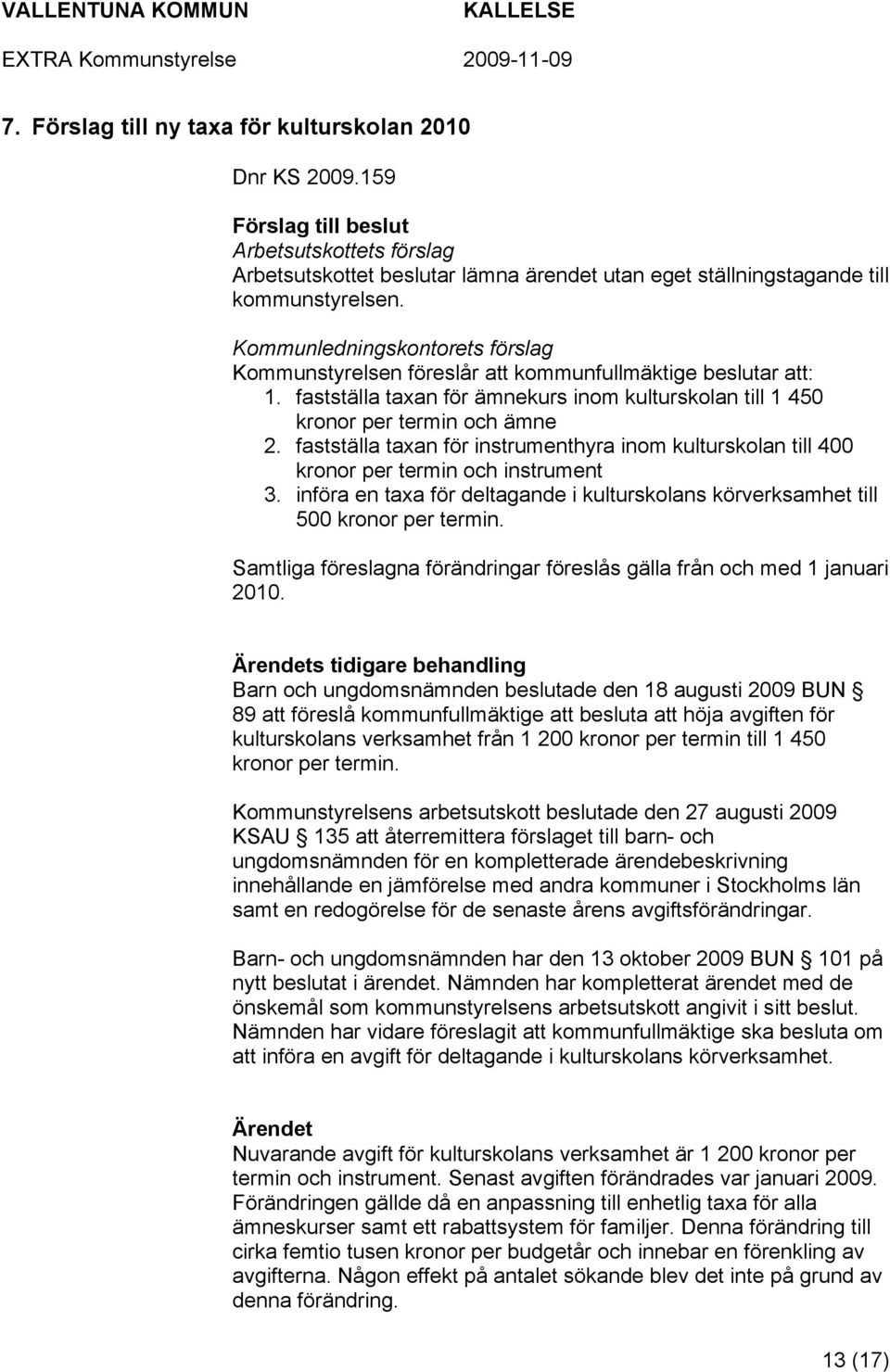 fastställa taxan för instrumenthyra inom kulturskolan till 400 kronor per termin och instrument 3. införa en taxa för deltagande i kulturskolans körverksamhet till 500 kronor per termin.