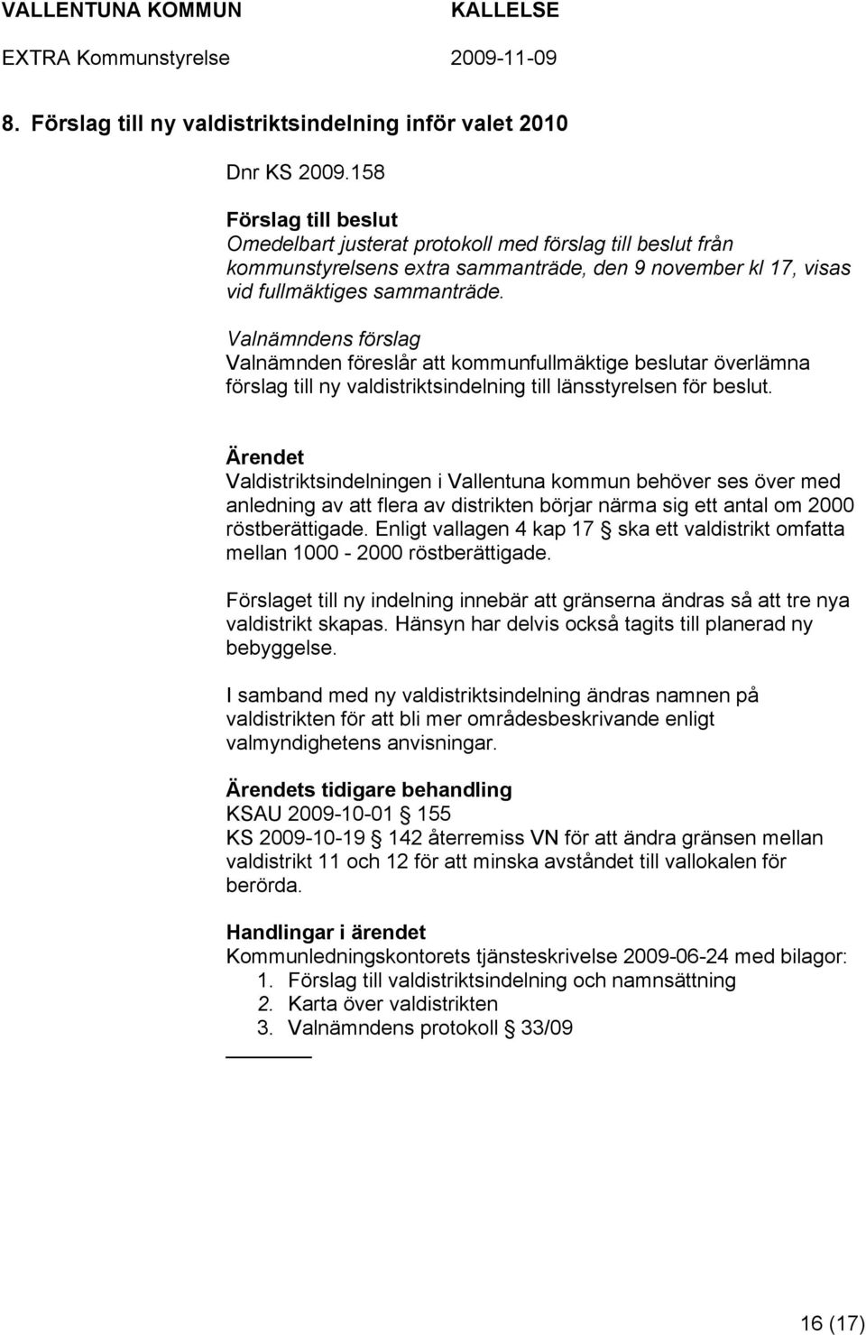 Valnämndens förslag Valnämnden föreslår att kommunfullmäktige beslutar överlämna förslag till ny valdistriktsindelning till länsstyrelsen för beslut.