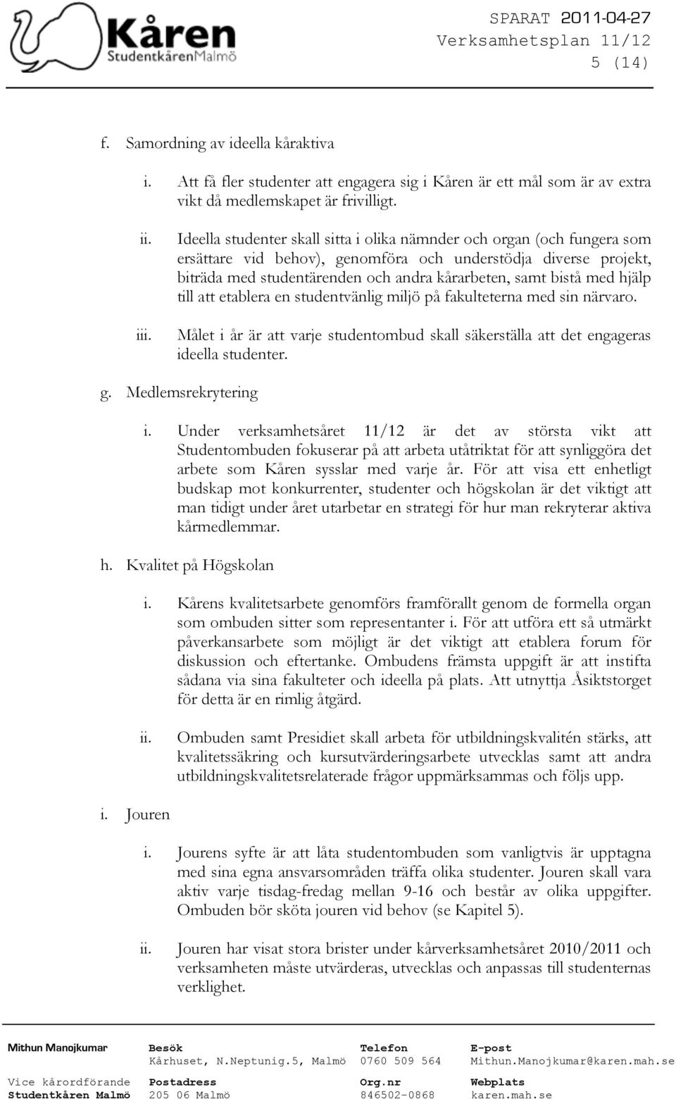 med hjälp till att etablera en studentvänlig miljö på fakulteterna med sin närvaro. Målet i år är att varje studentombud skall säkerställa att det engageras ideella studenter. g. Medlemsrekrytering i.