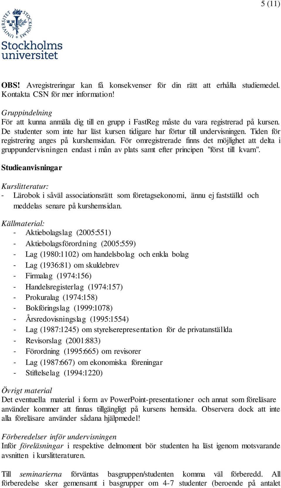 Tiden för registrering anges på kurshemsidan. För omregistrerade finns det möjlighet att delta i gruppundervisningen endast i mån av plats samt efter principen "först till kvarn".