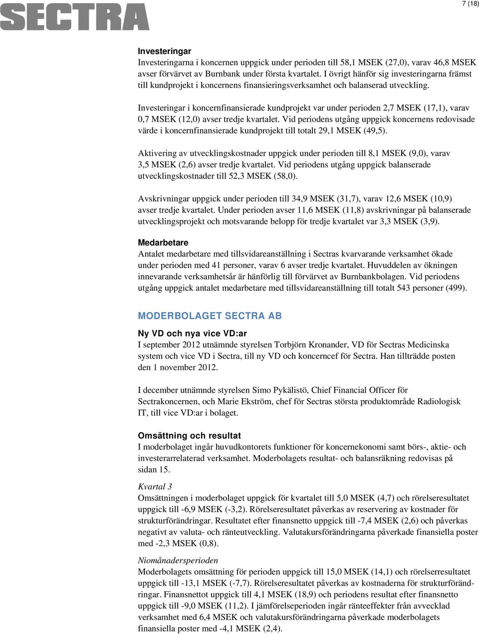 Investeringar i koncernfinansierade kundprojekt var under perioden 2,7 MSEK (17,1), varav 0,7 MSEK (12,0) avser tredje kvartalet.