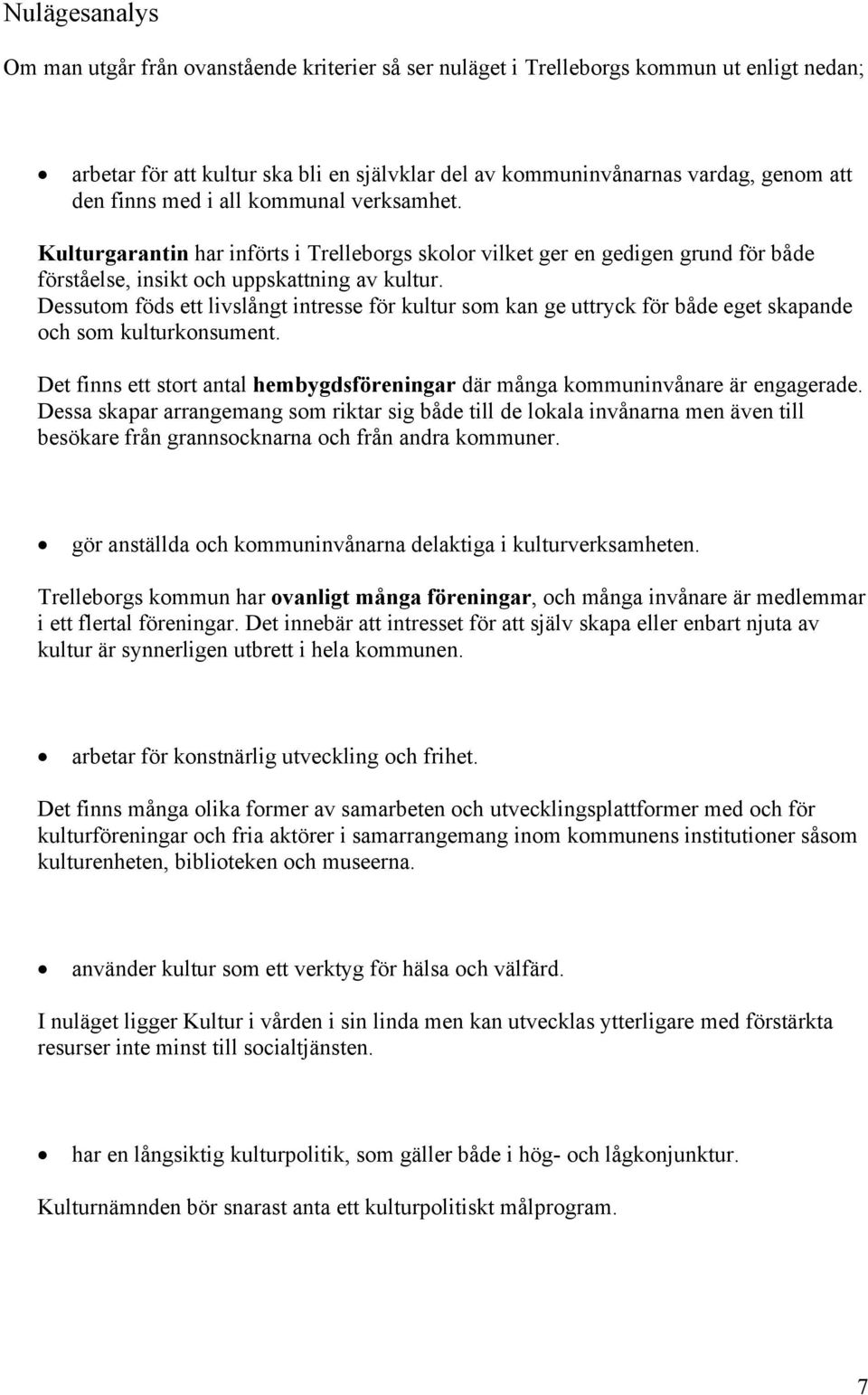 Dessutom föds ett livslångt intresse för kultur som kan ge uttryck för både eget skapande och som kulturkonsument. Det finns ett stort antal hembygdsföreningar där många kommuninvånare är engagerade.