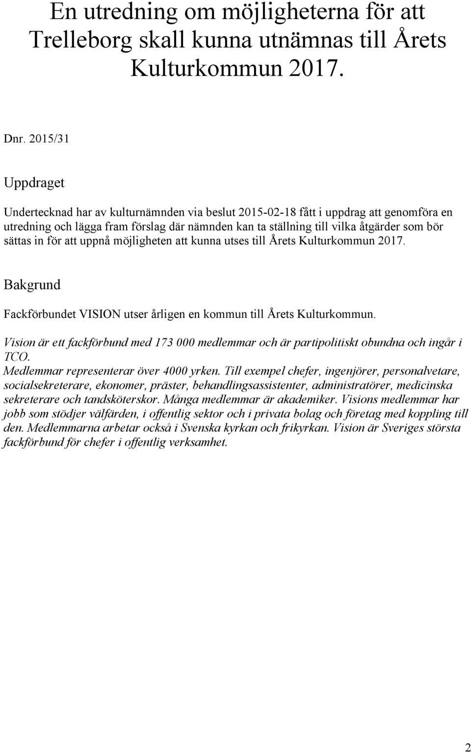 sättas in för att uppnå möjligheten att kunna utses till Årets Kulturkommun 2017. Bakgrund Fackförbundet VISION utser årligen en kommun till Årets Kulturkommun.